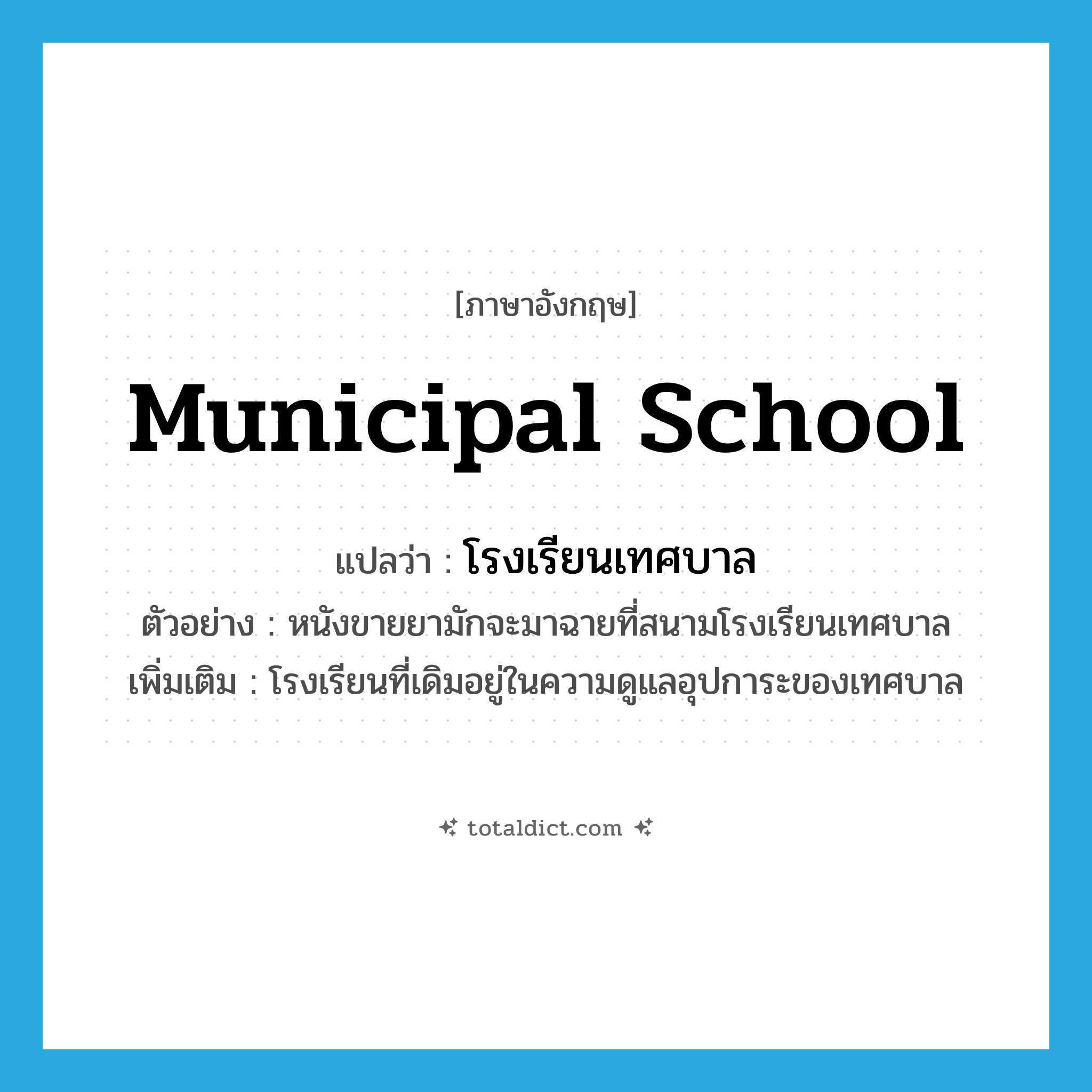 municipal school แปลว่า?, คำศัพท์ภาษาอังกฤษ municipal school แปลว่า โรงเรียนเทศบาล ประเภท N ตัวอย่าง หนังขายยามักจะมาฉายที่สนามโรงเรียนเทศบาล เพิ่มเติม โรงเรียนที่เดิมอยู่ในความดูแลอุปการะของเทศบาล หมวด N
