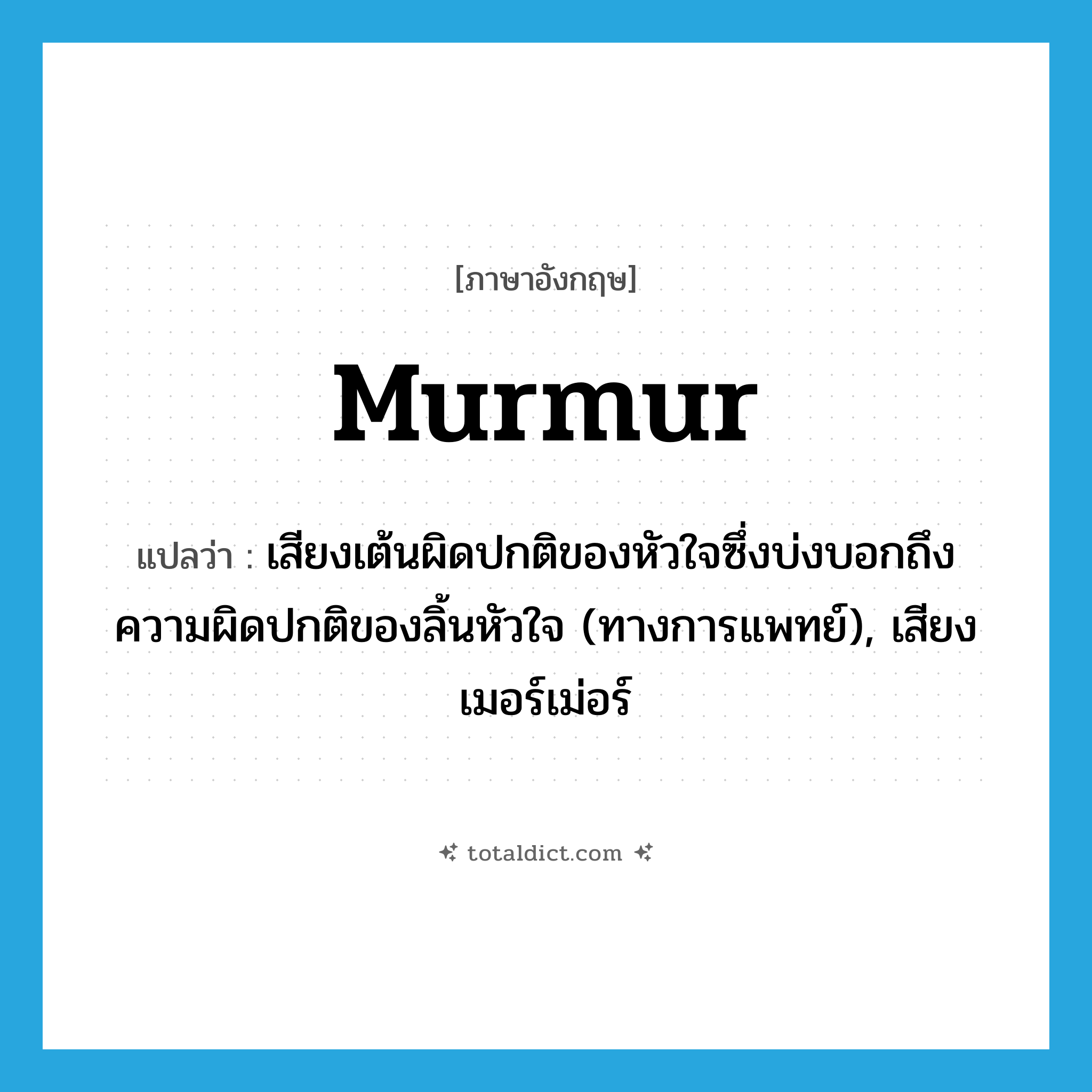 murmur แปลว่า?, คำศัพท์ภาษาอังกฤษ murmur แปลว่า เสียงเต้นผิดปกติของหัวใจซึ่งบ่งบอกถึงความผิดปกติของลิ้นหัวใจ (ทางการแพทย์), เสียงเมอร์เม่อร์ ประเภท N หมวด N