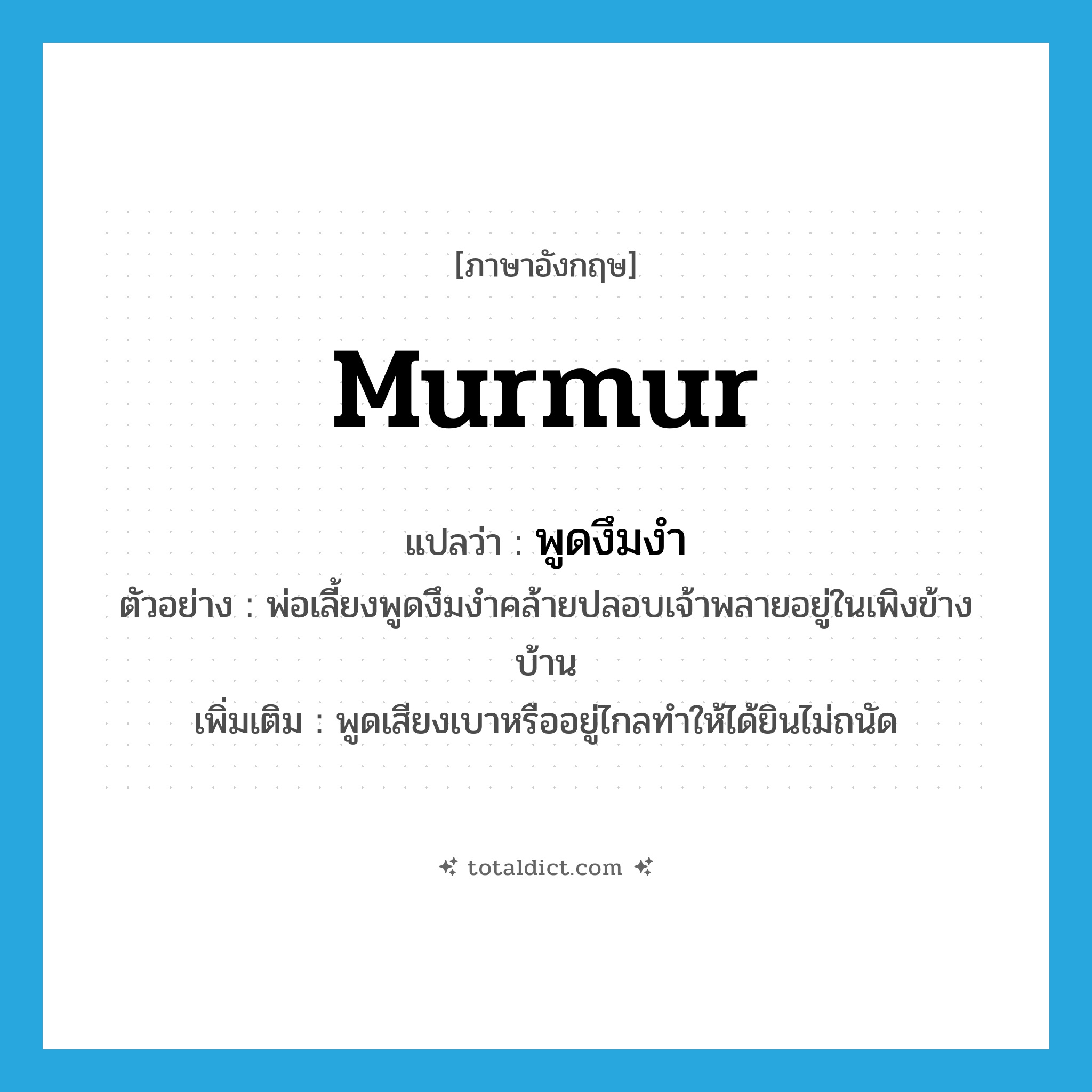 murmur แปลว่า?, คำศัพท์ภาษาอังกฤษ murmur แปลว่า พูดงึมงำ ประเภท V ตัวอย่าง พ่อเลี้ยงพูดงึมงำคล้ายปลอบเจ้าพลายอยู่ในเพิงข้างบ้าน เพิ่มเติม พูดเสียงเบาหรืออยู่ไกลทำให้ได้ยินไม่ถนัด หมวด V