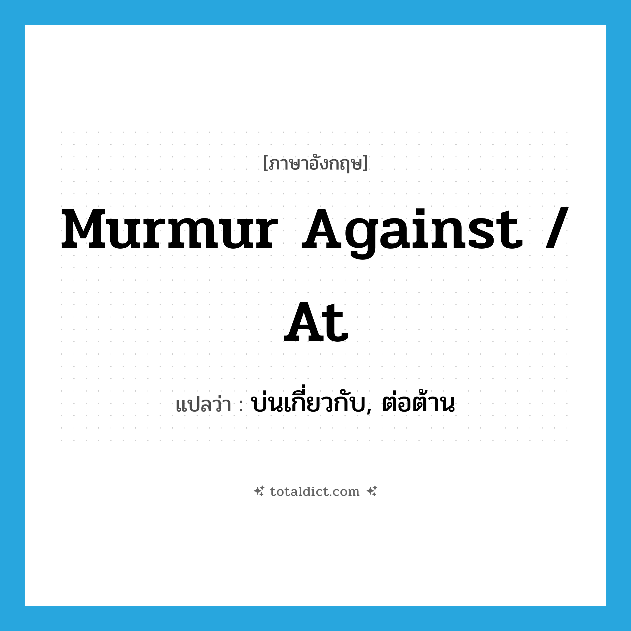 murmur against / at แปลว่า?, คำศัพท์ภาษาอังกฤษ murmur against / at แปลว่า บ่นเกี่ยวกับ, ต่อต้าน ประเภท PHRV หมวด PHRV