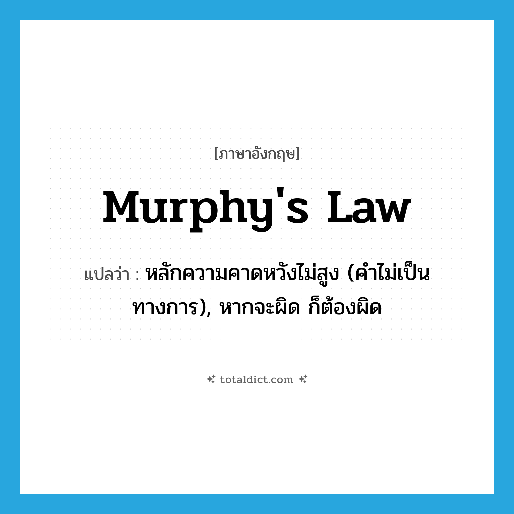 Murphy&#39;s Law แปลว่า?, คำศัพท์ภาษาอังกฤษ Murphy&#39;s Law แปลว่า หลักความคาดหวังไม่สูง (คำไม่เป็นทางการ), หากจะผิด ก็ต้องผิด ประเภท N หมวด N