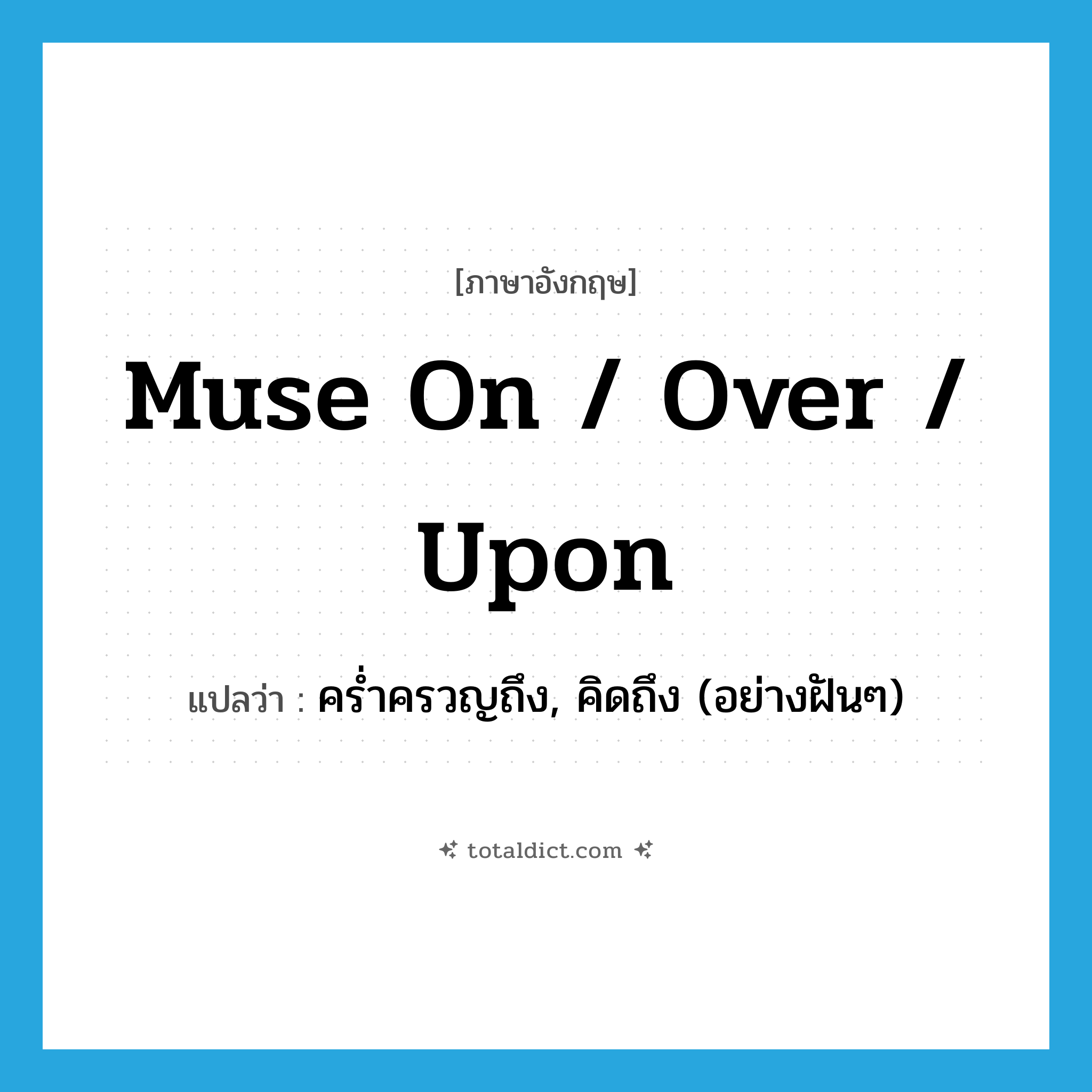 muse on / over / upon แปลว่า?, คำศัพท์ภาษาอังกฤษ muse on / over / upon แปลว่า คร่ำครวญถึง, คิดถึง (อย่างฝันๆ) ประเภท PHRV หมวด PHRV