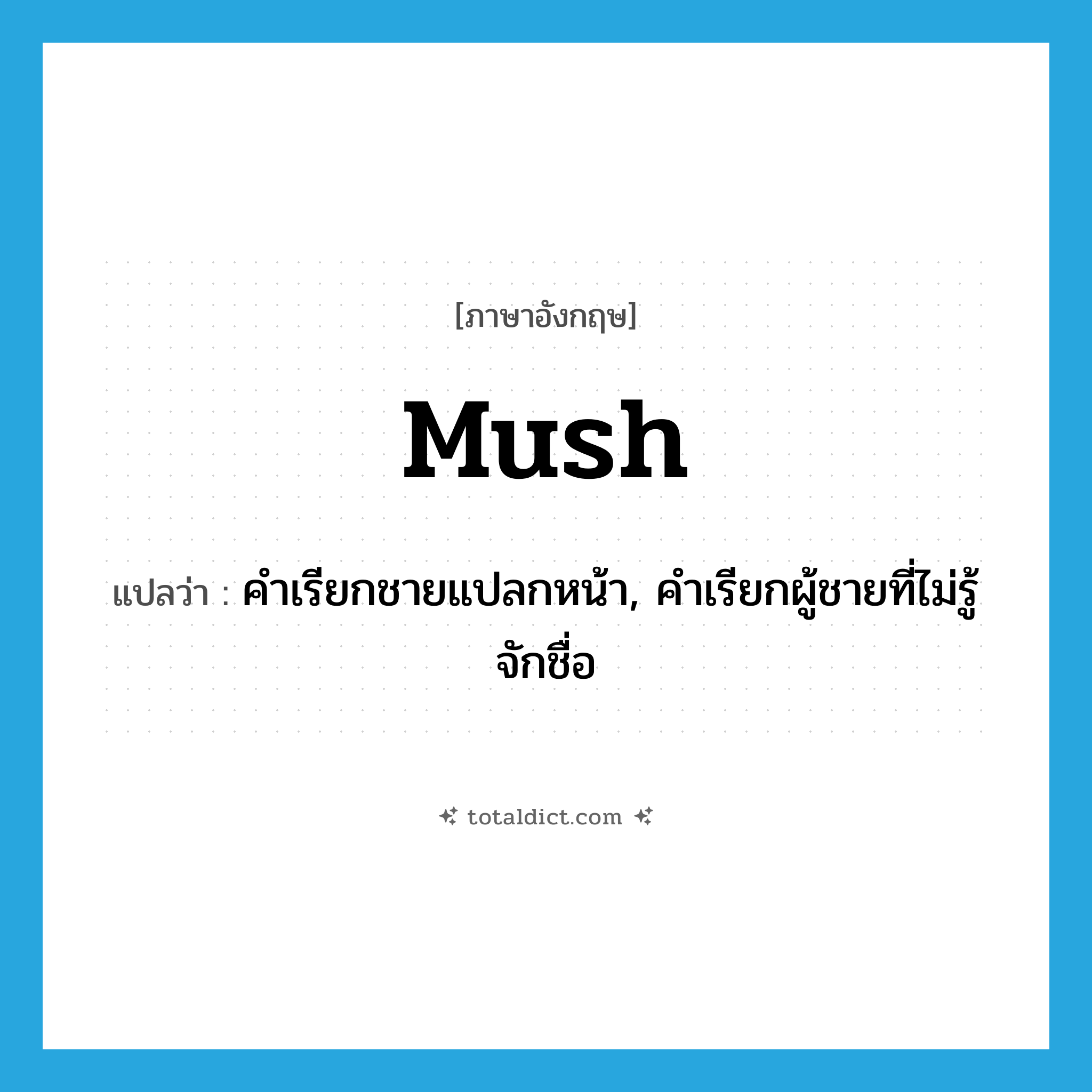 mush แปลว่า?, คำศัพท์ภาษาอังกฤษ mush แปลว่า คำเรียกชายแปลกหน้า, คำเรียกผู้ชายที่ไม่รู้จักชื่อ ประเภท SL หมวด SL