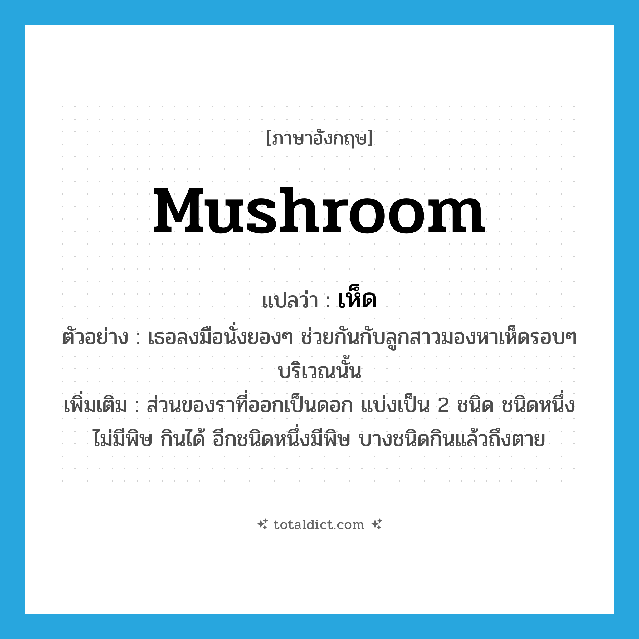 mushroom แปลว่า?, คำศัพท์ภาษาอังกฤษ mushroom แปลว่า เห็ด ประเภท N ตัวอย่าง เธอลงมือนั่งยองๆ ช่วยกันกับลูกสาวมองหาเห็ดรอบๆ บริเวณนั้น เพิ่มเติม ส่วนของราที่ออกเป็นดอก แบ่งเป็น 2 ชนิด ชนิดหนึ่งไม่มีพิษ กินได้ อีกชนิดหนึ่งมีพิษ บางชนิดกินแล้วถึงตาย หมวด N