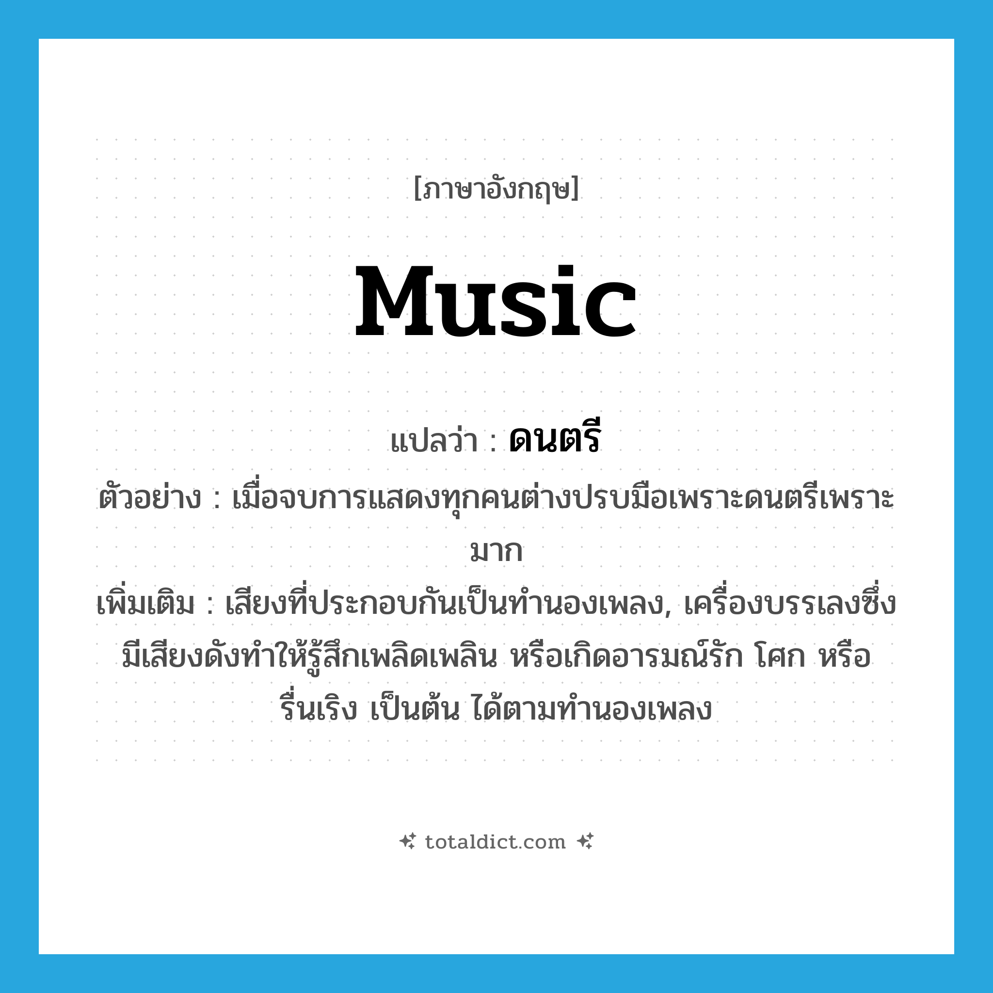 music แปลว่า?, คำศัพท์ภาษาอังกฤษ music แปลว่า ดนตรี ประเภท N ตัวอย่าง เมื่อจบการแสดงทุกคนต่างปรบมือเพราะดนตรีเพราะมาก เพิ่มเติม เสียงที่ประกอบกันเป็นทำนองเพลง, เครื่องบรรเลงซึ่งมีเสียงดังทำให้รู้สึกเพลิดเพลิน หรือเกิดอารมณ์รัก โศก หรือรื่นเริง เป็นต้น ได้ตามทำนองเพลง หมวด N