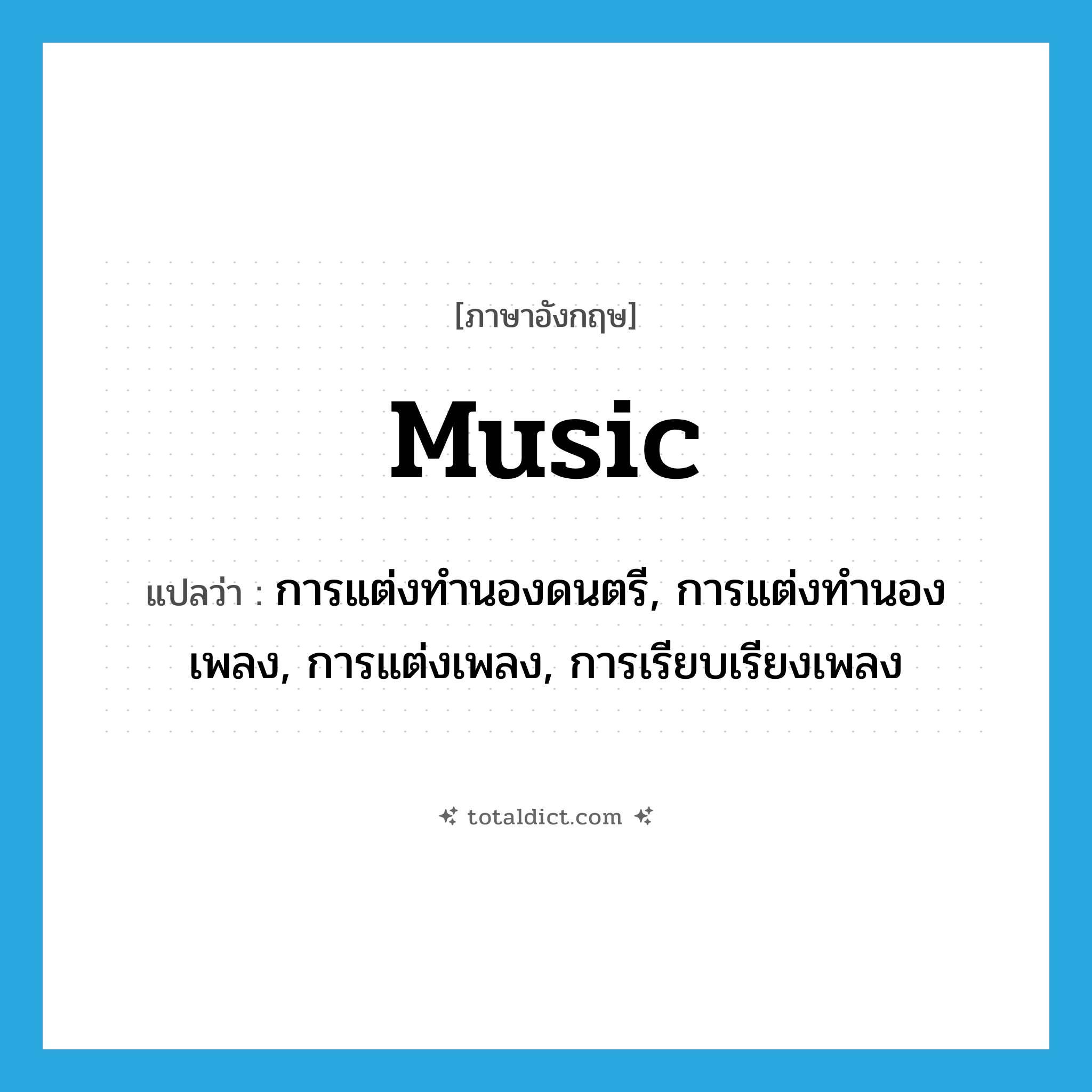 music แปลว่า?, คำศัพท์ภาษาอังกฤษ music แปลว่า การแต่งทำนองดนตรี, การแต่งทำนองเพลง, การแต่งเพลง, การเรียบเรียงเพลง ประเภท N หมวด N