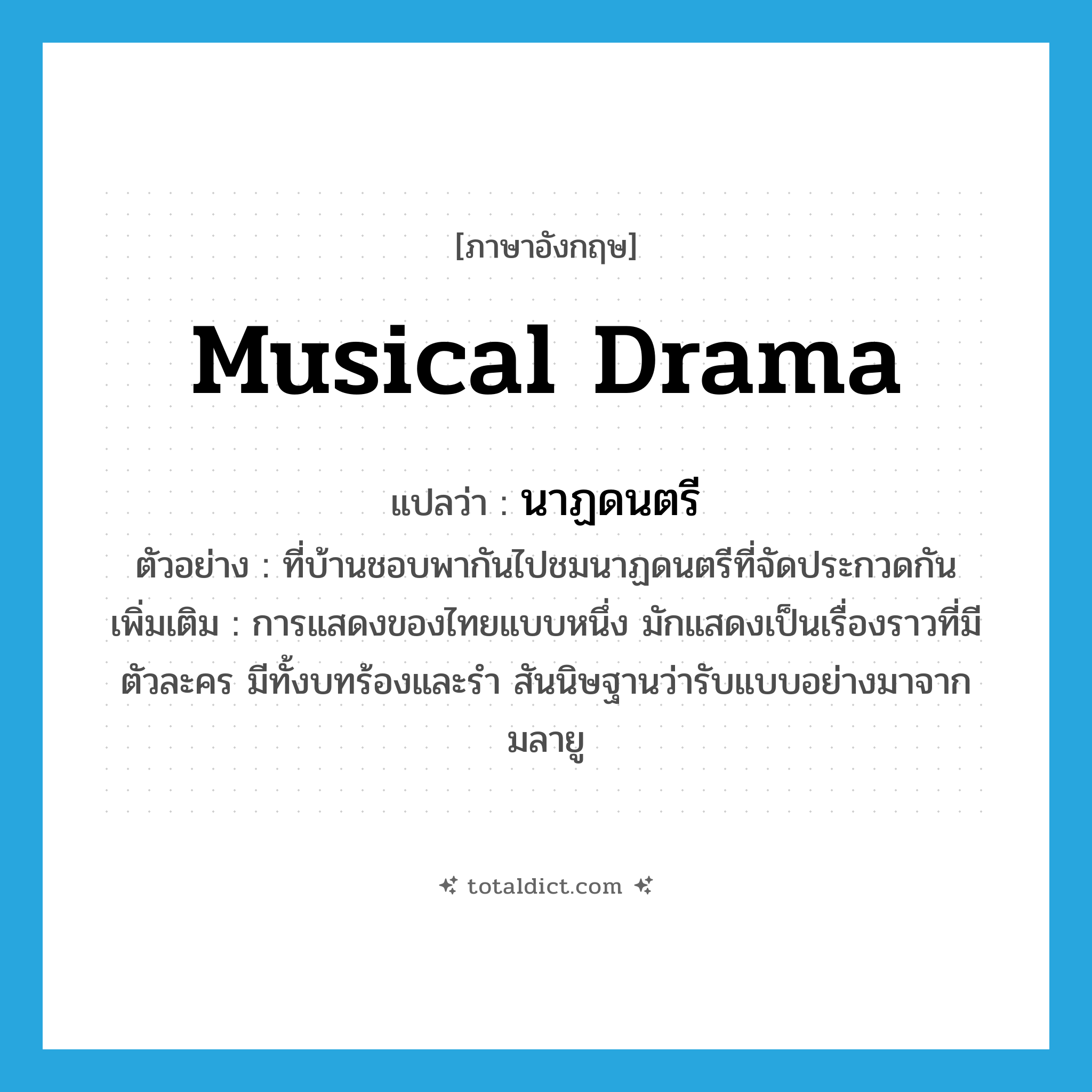 musical drama แปลว่า?, คำศัพท์ภาษาอังกฤษ musical drama แปลว่า นาฏดนตรี ประเภท N ตัวอย่าง ที่บ้านชอบพากันไปชมนาฏดนตรีที่จัดประกวดกัน เพิ่มเติม การแสดงของไทยแบบหนึ่ง มักแสดงเป็นเรื่องราวที่มีตัวละคร มีทั้งบทร้องและรำ สันนิษฐานว่ารับแบบอย่างมาจากมลายู หมวด N