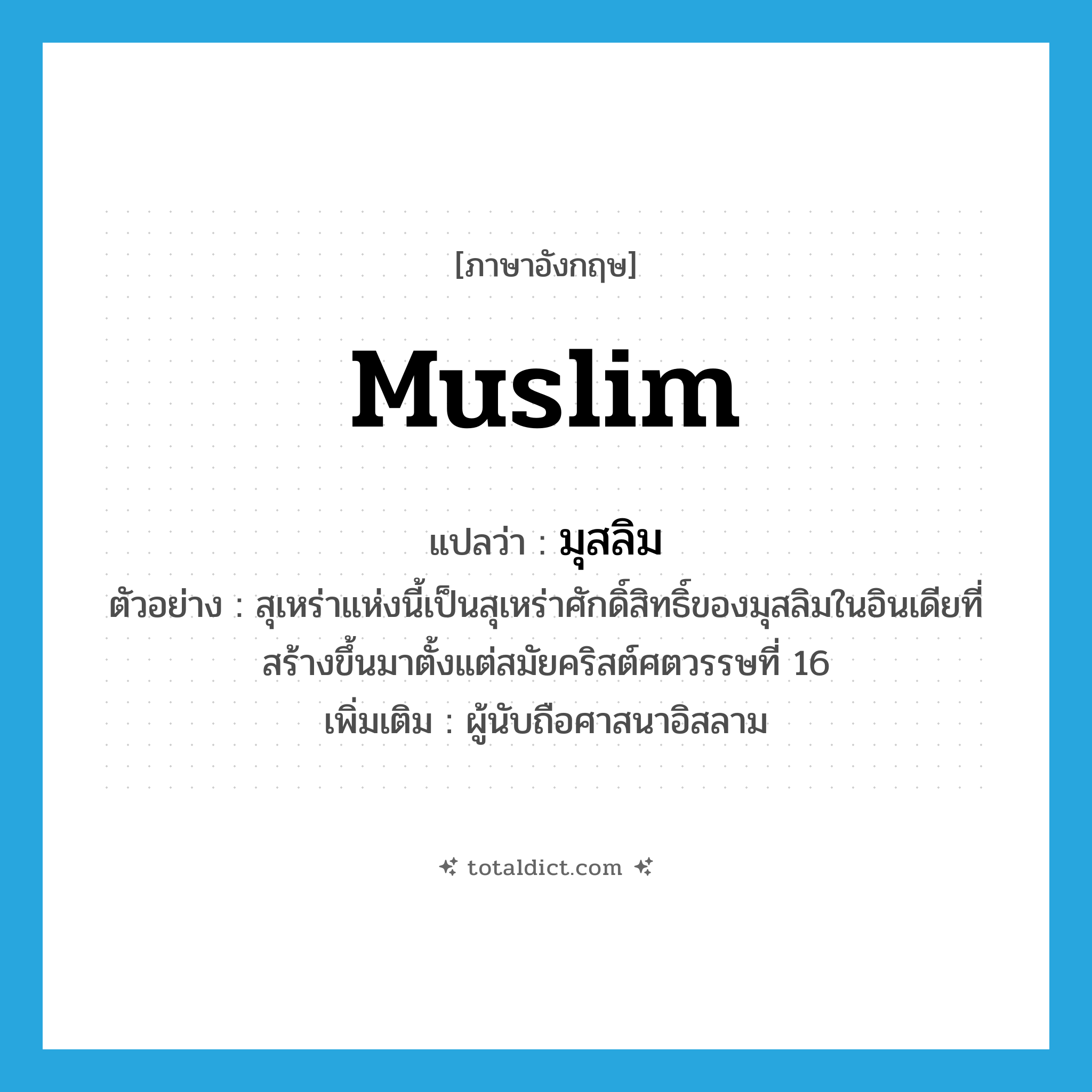 Muslim แปลว่า?, คำศัพท์ภาษาอังกฤษ Muslim แปลว่า มุสลิม ประเภท N ตัวอย่าง สุเหร่าแห่งนี้เป็นสุเหร่าศักดิ์สิทธิ์ของมุสลิมในอินเดียที่สร้างขึ้นมาตั้งแต่สมัยคริสต์ศตวรรษที่ 16 เพิ่มเติม ผู้นับถือศาสนาอิสลาม หมวด N