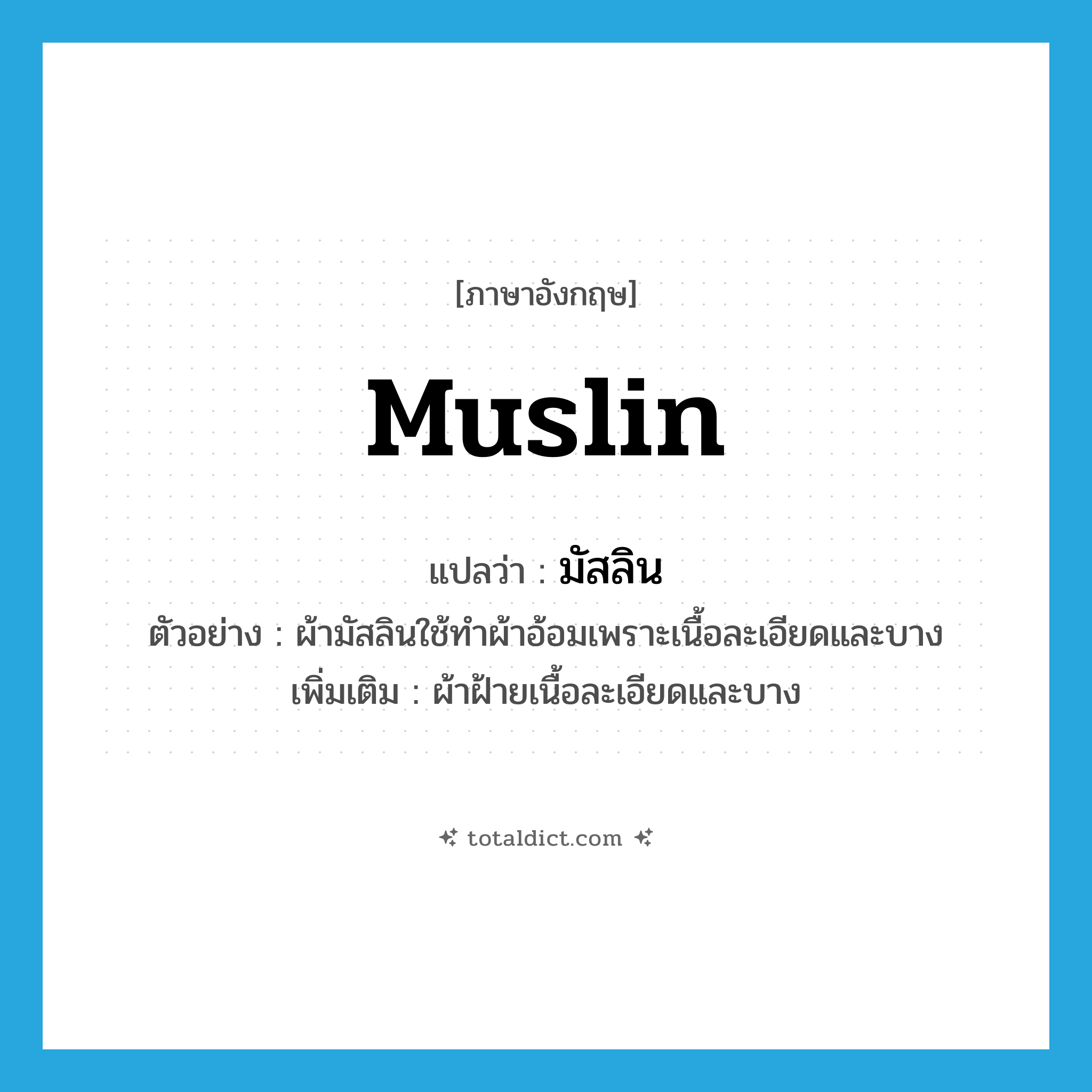 muslin แปลว่า?, คำศัพท์ภาษาอังกฤษ muslin แปลว่า มัสลิน ประเภท N ตัวอย่าง ผ้ามัสลินใช้ทำผ้าอ้อมเพราะเนื้อละเอียดและบาง เพิ่มเติม ผ้าฝ้ายเนื้อละเอียดและบาง หมวด N