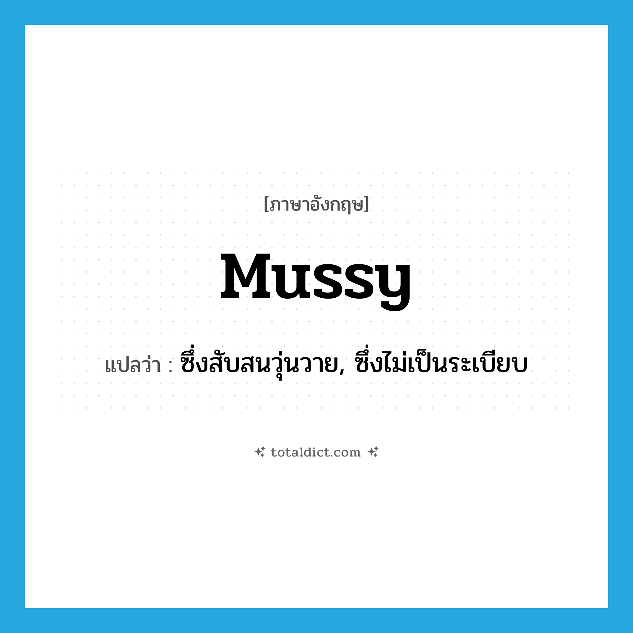 mussy แปลว่า?, คำศัพท์ภาษาอังกฤษ mussy แปลว่า ซึ่งสับสนวุ่นวาย, ซึ่งไม่เป็นระเบียบ ประเภท ADJ หมวด ADJ
