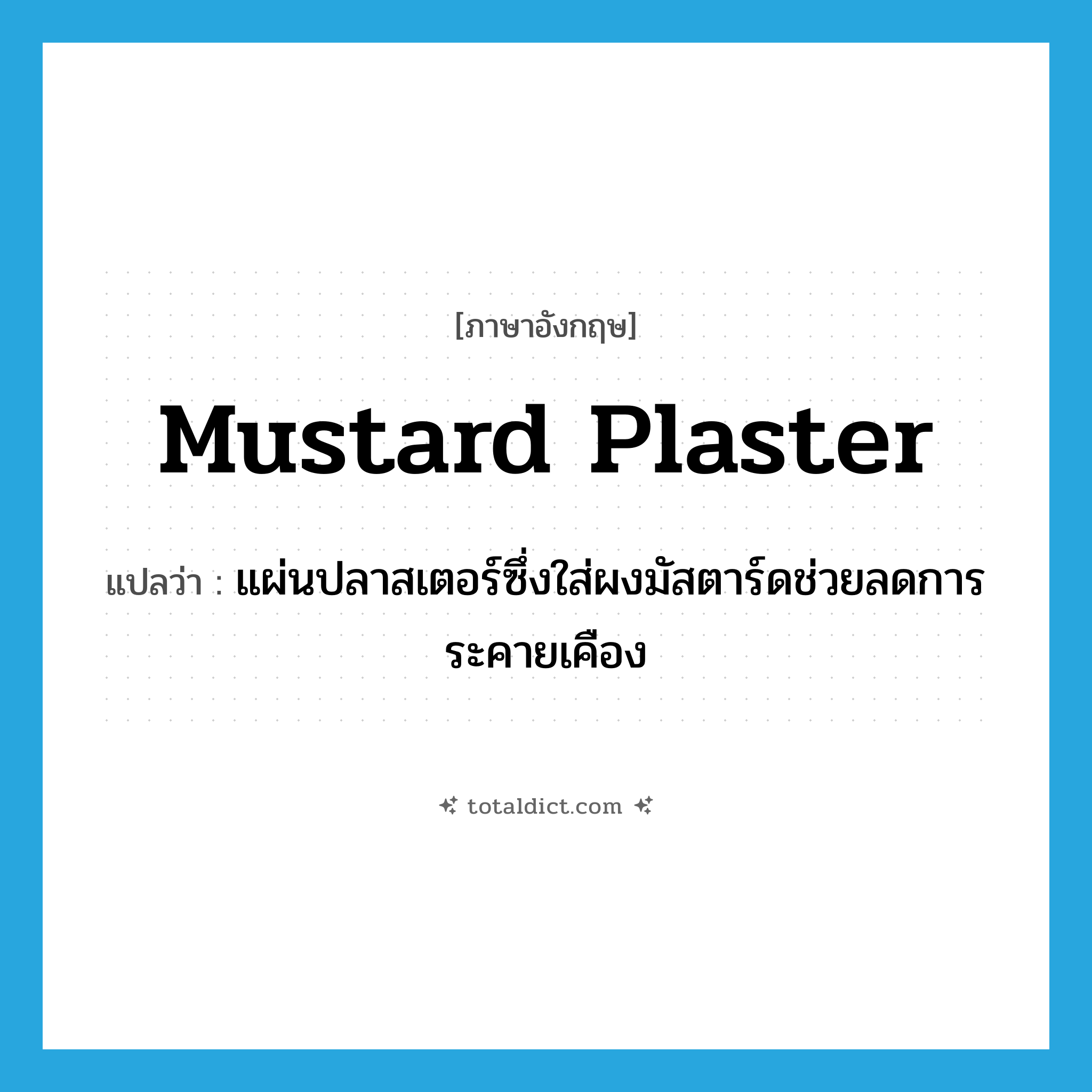 mustard plaster แปลว่า?, คำศัพท์ภาษาอังกฤษ mustard plaster แปลว่า แผ่นปลาสเตอร์ซึ่งใส่ผงมัสตาร์ดช่วยลดการระคายเคือง ประเภท N หมวด N
