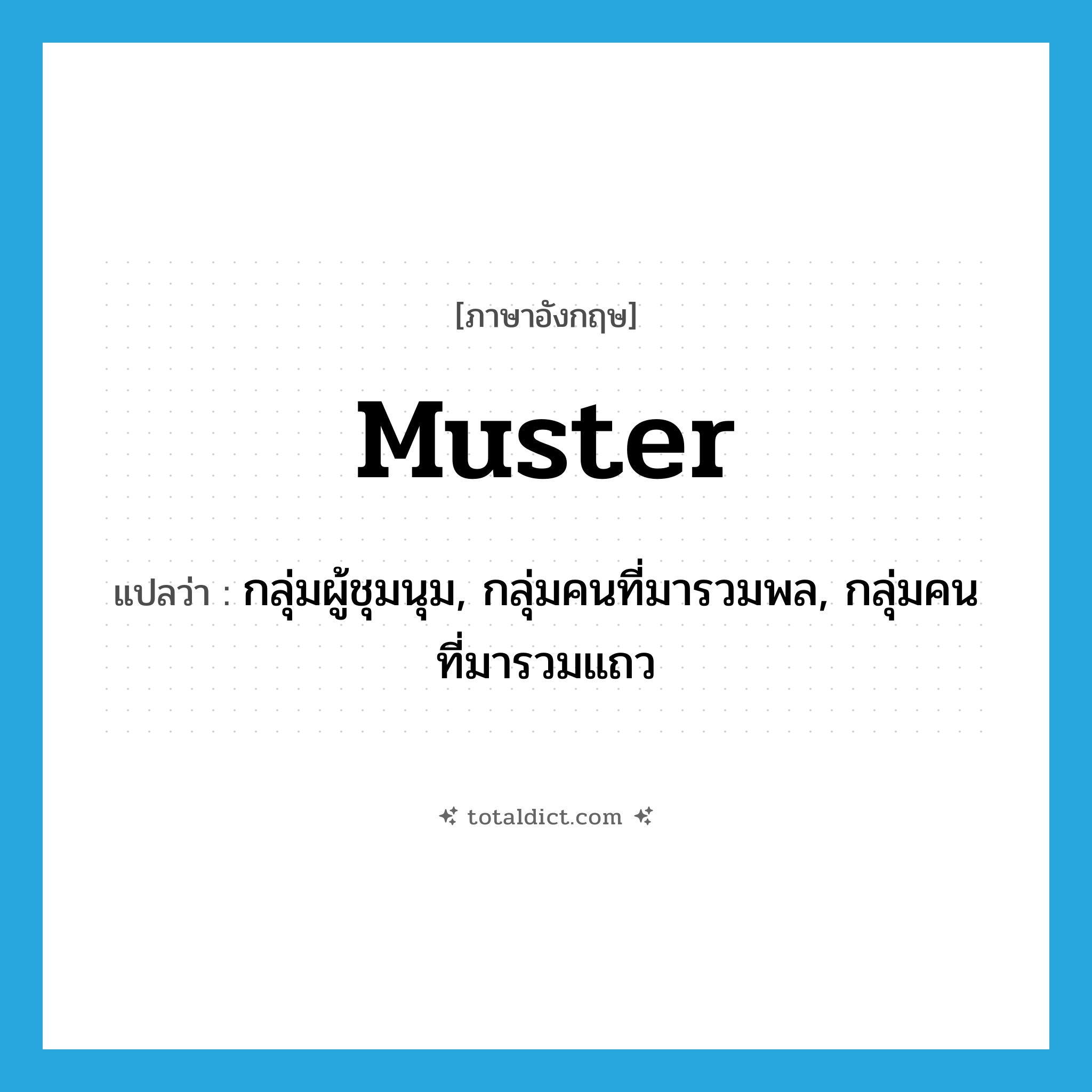 muster แปลว่า?, คำศัพท์ภาษาอังกฤษ muster แปลว่า กลุ่มผู้ชุมนุม, กลุ่มคนที่มารวมพล, กลุ่มคนที่มารวมแถว ประเภท N หมวด N