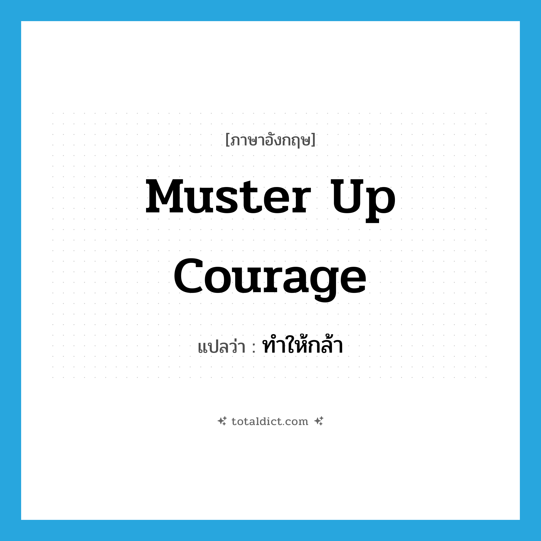 muster up courage แปลว่า?, คำศัพท์ภาษาอังกฤษ muster up courage แปลว่า ทำให้กล้า ประเภท IDM หมวด IDM