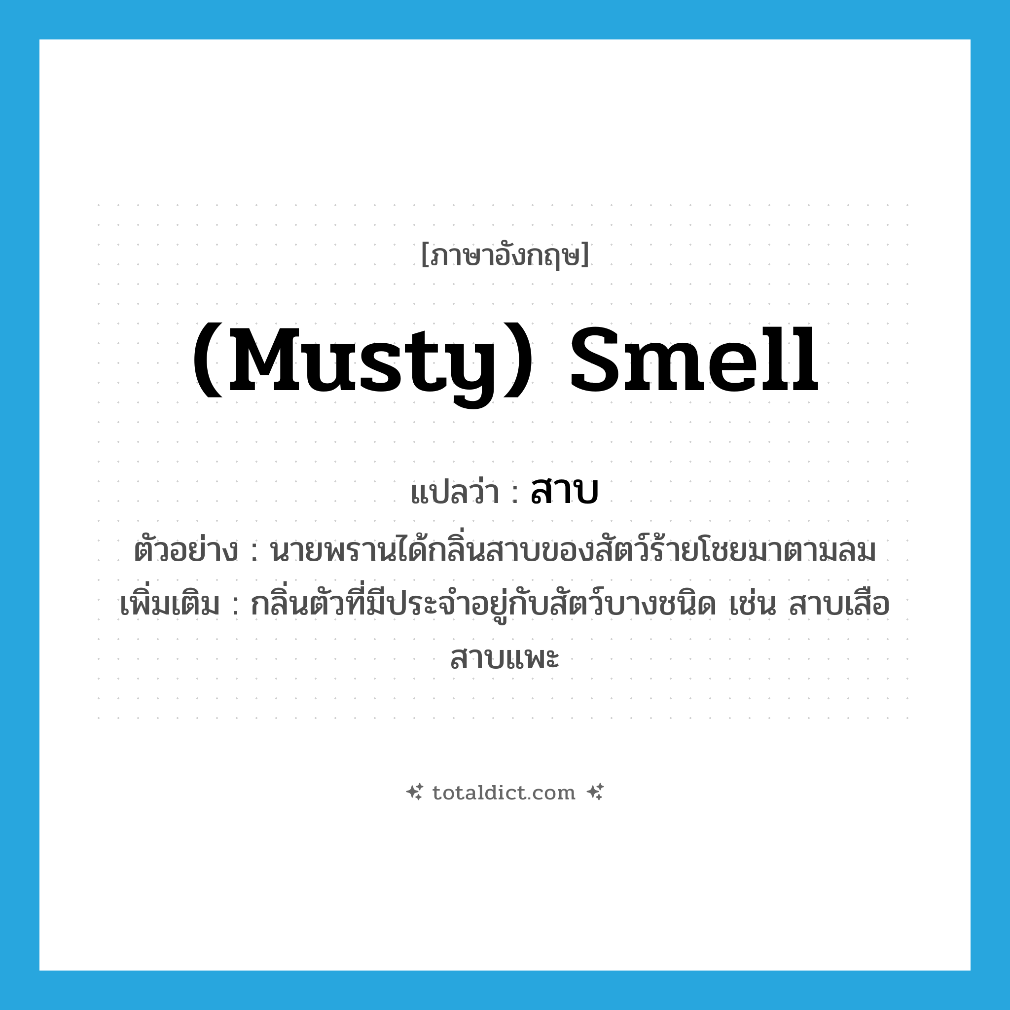 สาบ ภาษาอังกฤษ?, คำศัพท์ภาษาอังกฤษ สาบ แปลว่า (musty) smell ประเภท N ตัวอย่าง นายพรานได้กลิ่นสาบของสัตว์ร้ายโชยมาตามลม เพิ่มเติม กลิ่นตัวที่มีประจำอยู่กับสัตว์บางชนิด เช่น สาบเสือ สาบแพะ หมวด N