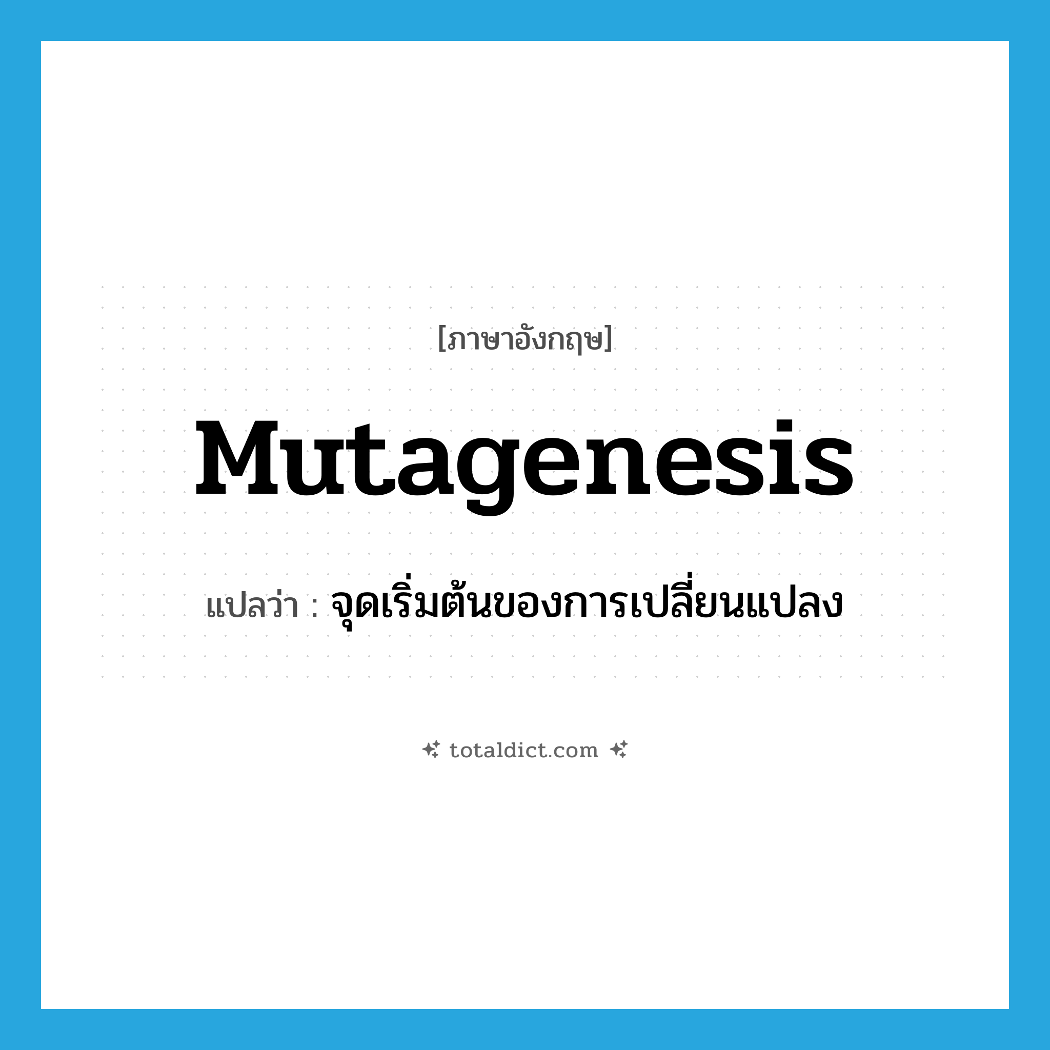 mutagenesis แปลว่า?, คำศัพท์ภาษาอังกฤษ mutagenesis แปลว่า จุดเริ่มต้นของการเปลี่ยนแปลง ประเภท N หมวด N