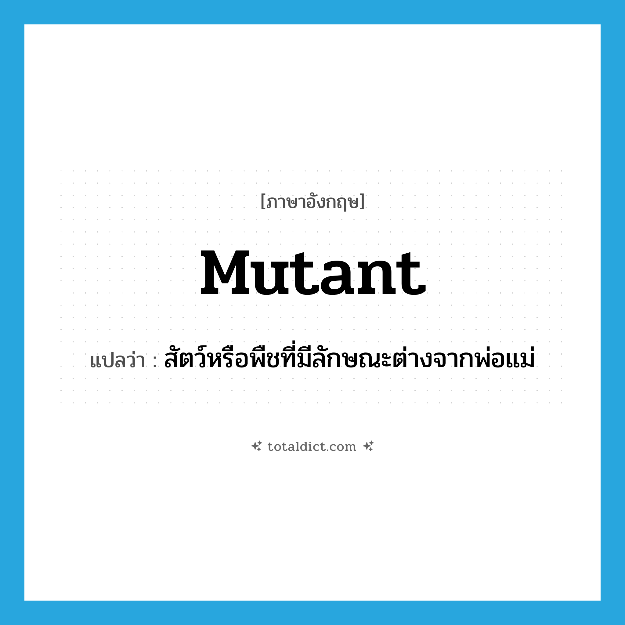 mutant แปลว่า?, คำศัพท์ภาษาอังกฤษ mutant แปลว่า สัตว์หรือพืชที่มีลักษณะต่างจากพ่อแม่ ประเภท N หมวด N