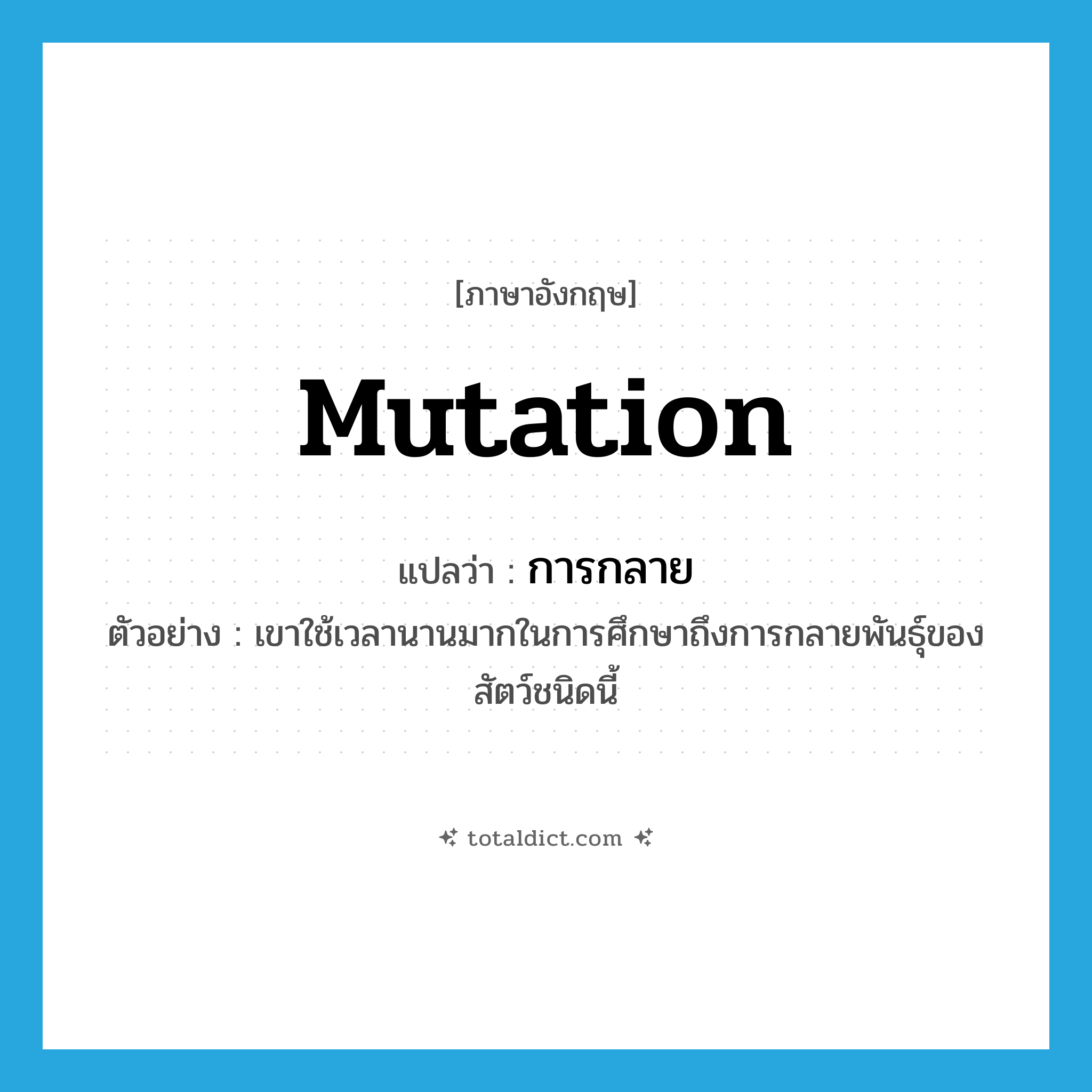 mutation แปลว่า?, คำศัพท์ภาษาอังกฤษ mutation แปลว่า การกลาย ประเภท N ตัวอย่าง เขาใช้เวลานานมากในการศึกษาถึงการกลายพันธุ์ของสัตว์ชนิดนี้ หมวด N