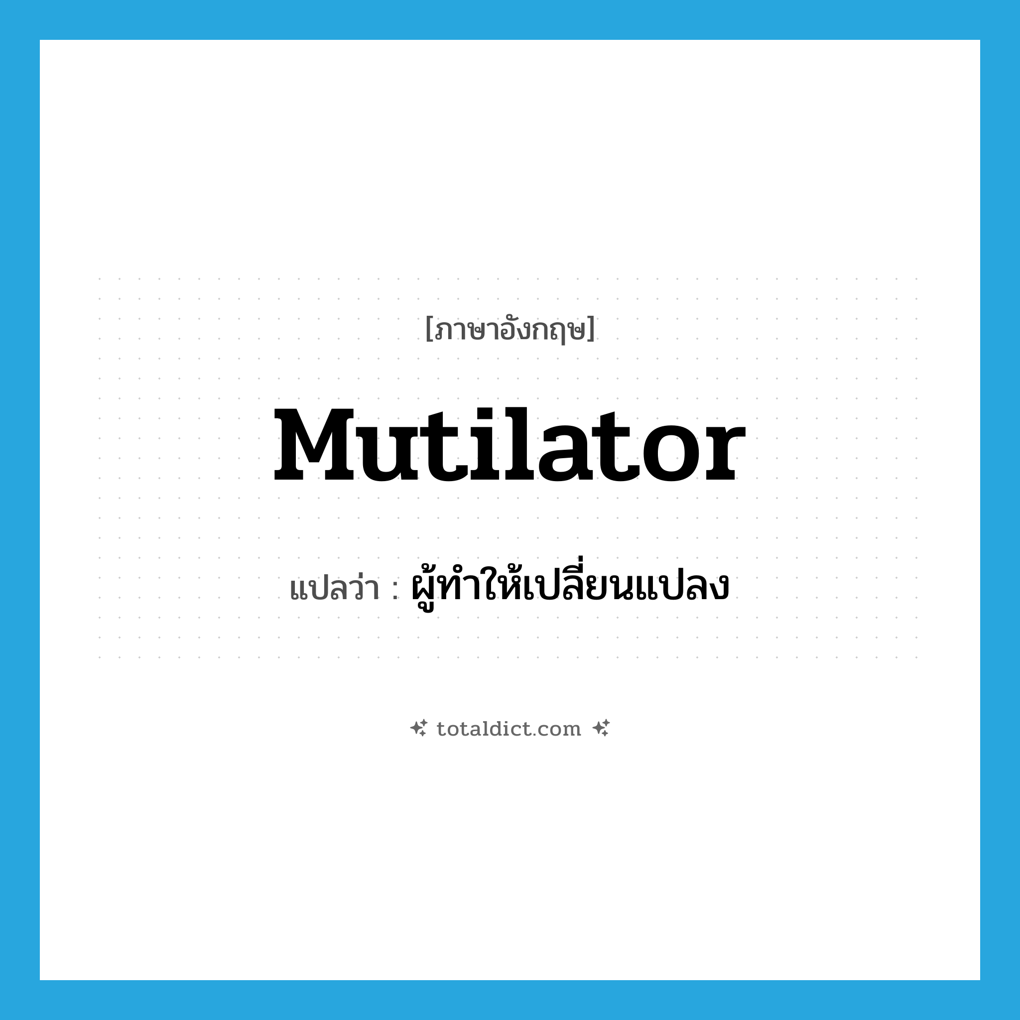 mutilator แปลว่า?, คำศัพท์ภาษาอังกฤษ mutilator แปลว่า ผู้ทำให้เปลี่ยนแปลง ประเภท N หมวด N