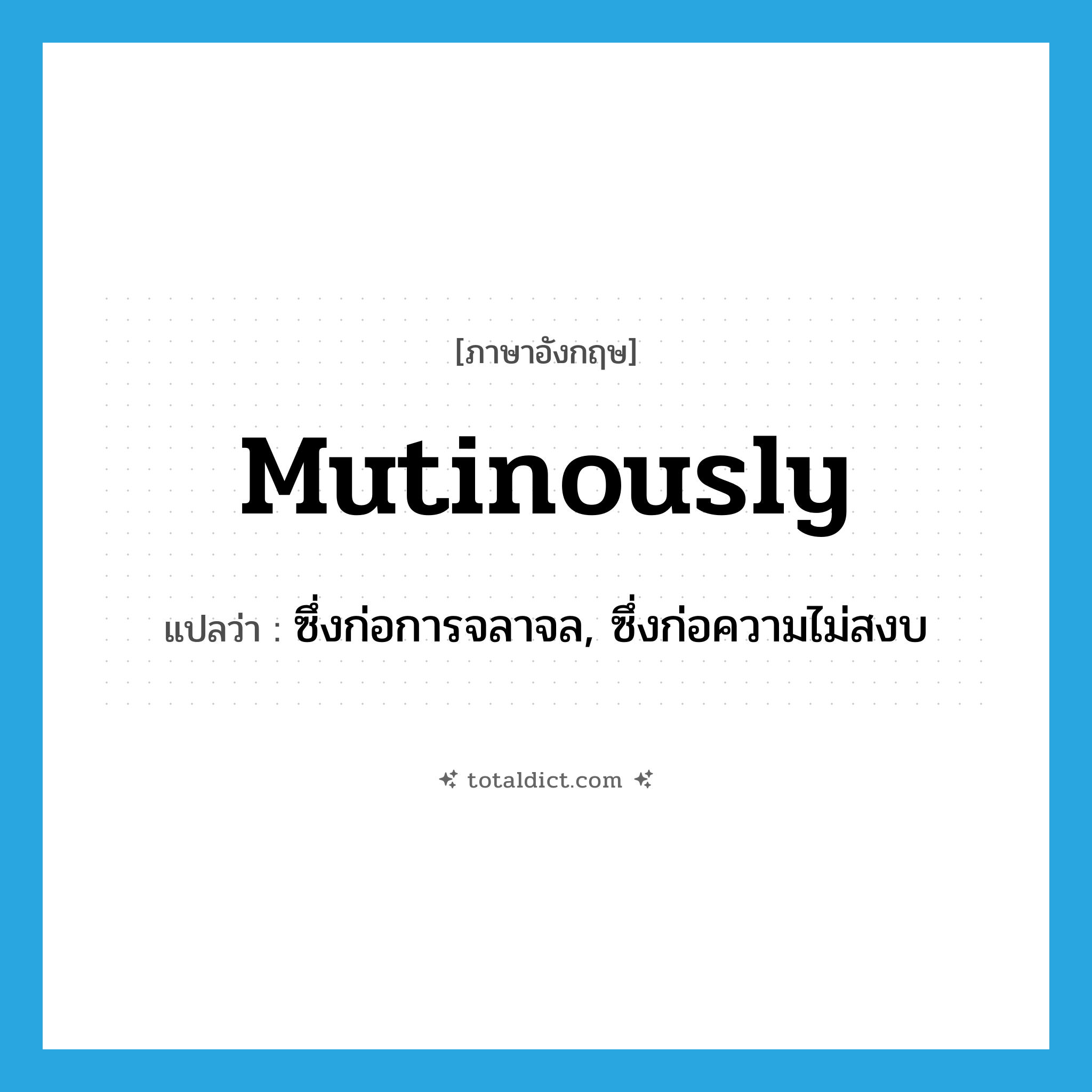 mutinously แปลว่า?, คำศัพท์ภาษาอังกฤษ mutinously แปลว่า ซึ่งก่อการจลาจล, ซึ่งก่อความไม่สงบ ประเภท ADV หมวด ADV