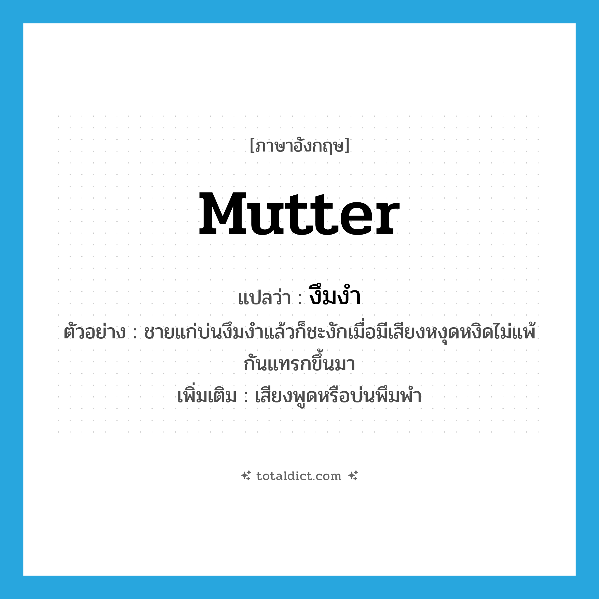 mutter แปลว่า?, คำศัพท์ภาษาอังกฤษ mutter แปลว่า งึมงำ ประเภท V ตัวอย่าง ชายแก่บ่นงึมงำแล้วก็ชะงักเมื่อมีเสียงหงุดหงิดไม่แพ้กันแทรกขึ้นมา เพิ่มเติม เสียงพูดหรือบ่นพึมพำ หมวด V