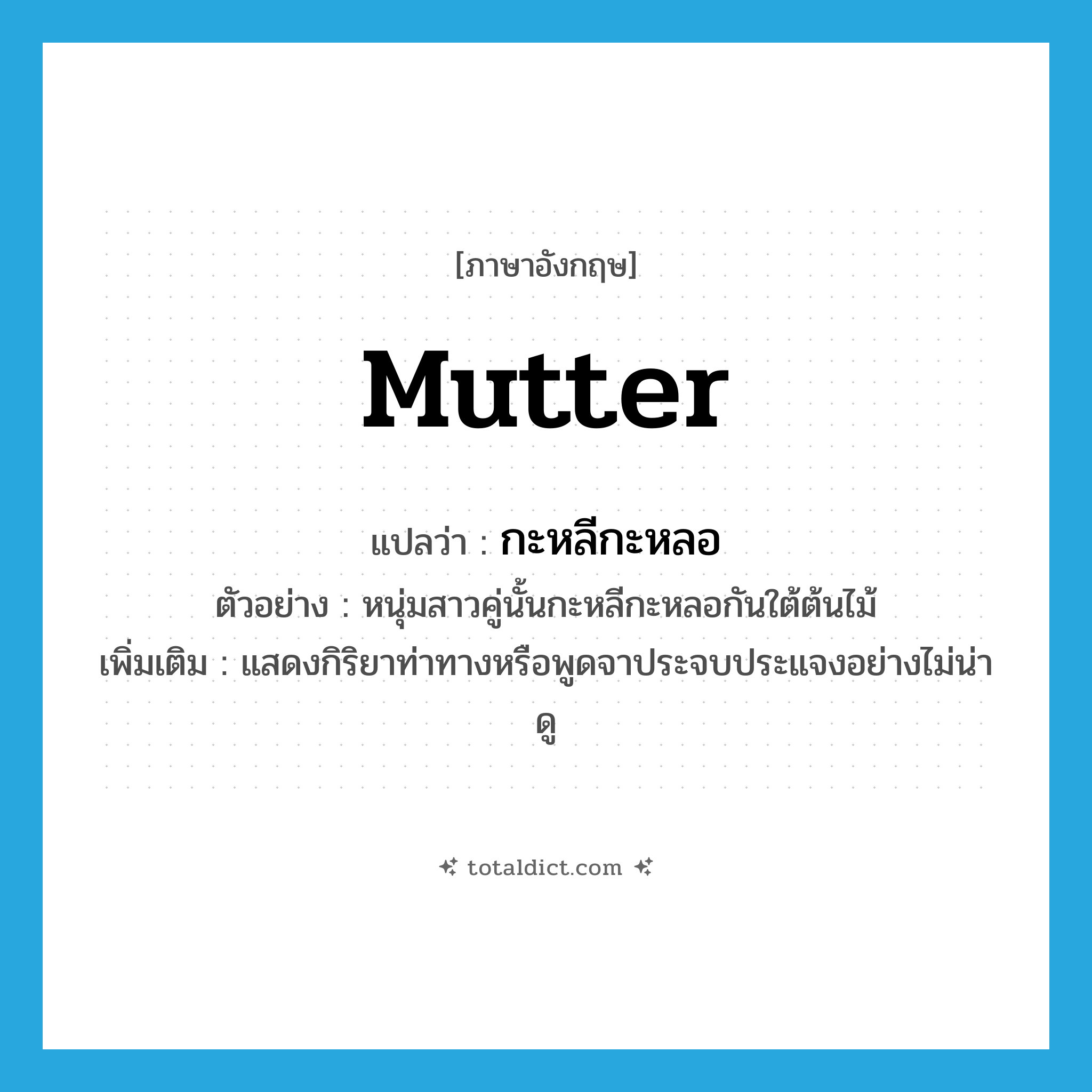 mutter แปลว่า?, คำศัพท์ภาษาอังกฤษ mutter แปลว่า กะหลีกะหลอ ประเภท ADV ตัวอย่าง หนุ่มสาวคู่นั้นกะหลีกะหลอกันใต้ต้นไม้ เพิ่มเติม แสดงกิริยาท่าทางหรือพูดจาประจบประแจงอย่างไม่น่าดู หมวด ADV