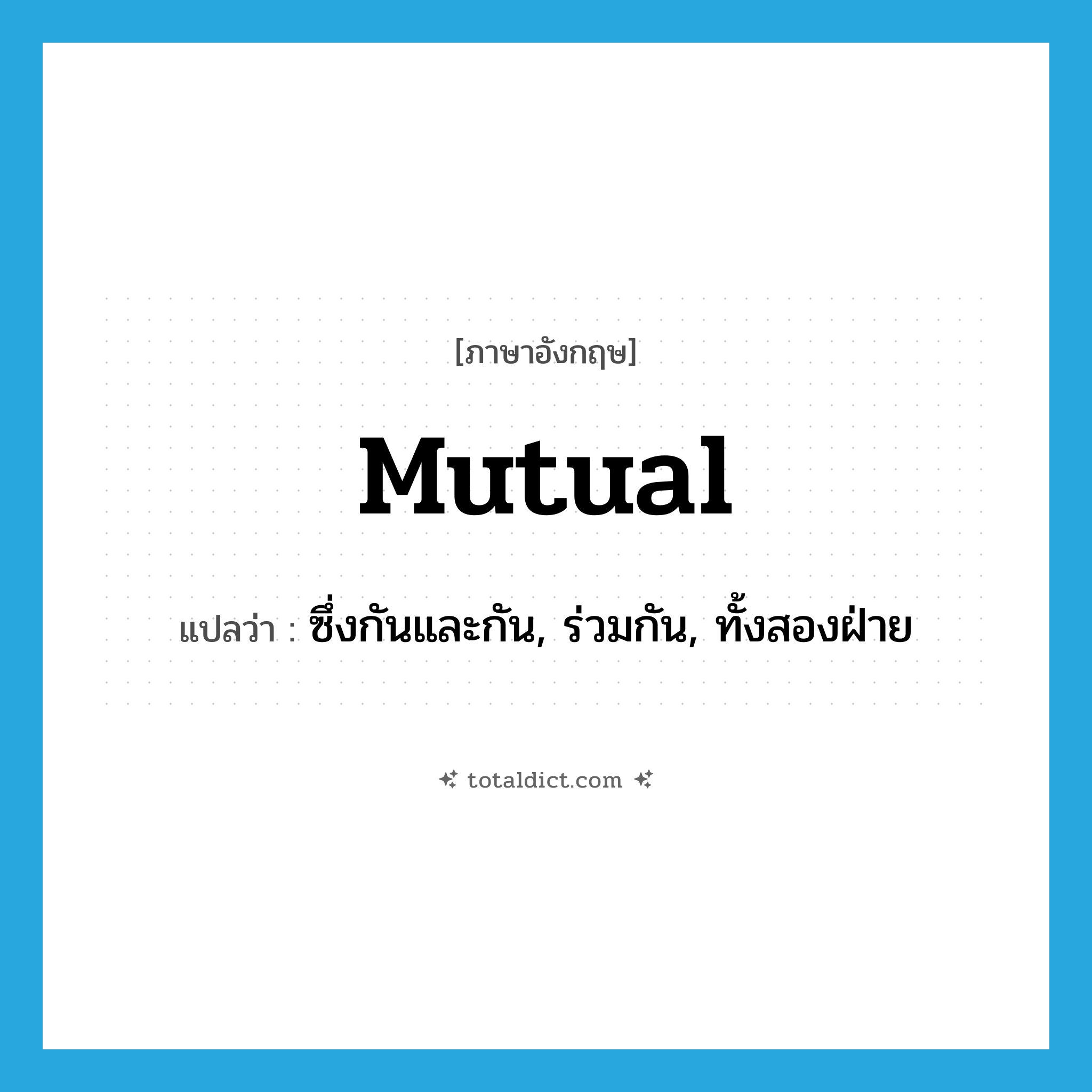 mutual แปลว่า?, คำศัพท์ภาษาอังกฤษ mutual แปลว่า ซึ่งกันและกัน, ร่วมกัน, ทั้งสองฝ่าย ประเภท ADJ หมวด ADJ