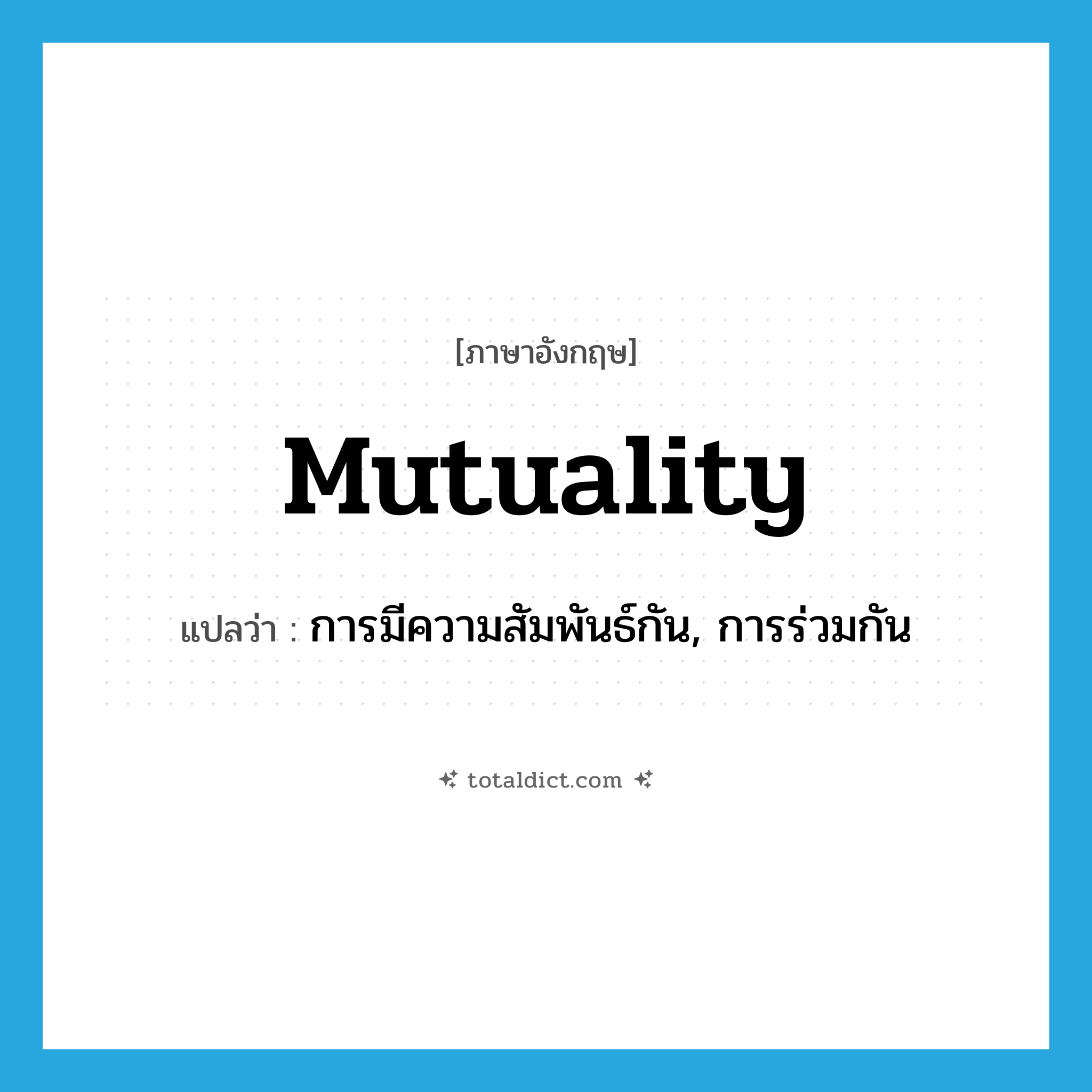 mutuality แปลว่า?, คำศัพท์ภาษาอังกฤษ mutuality แปลว่า การมีความสัมพันธ์กัน, การร่วมกัน ประเภท N หมวด N