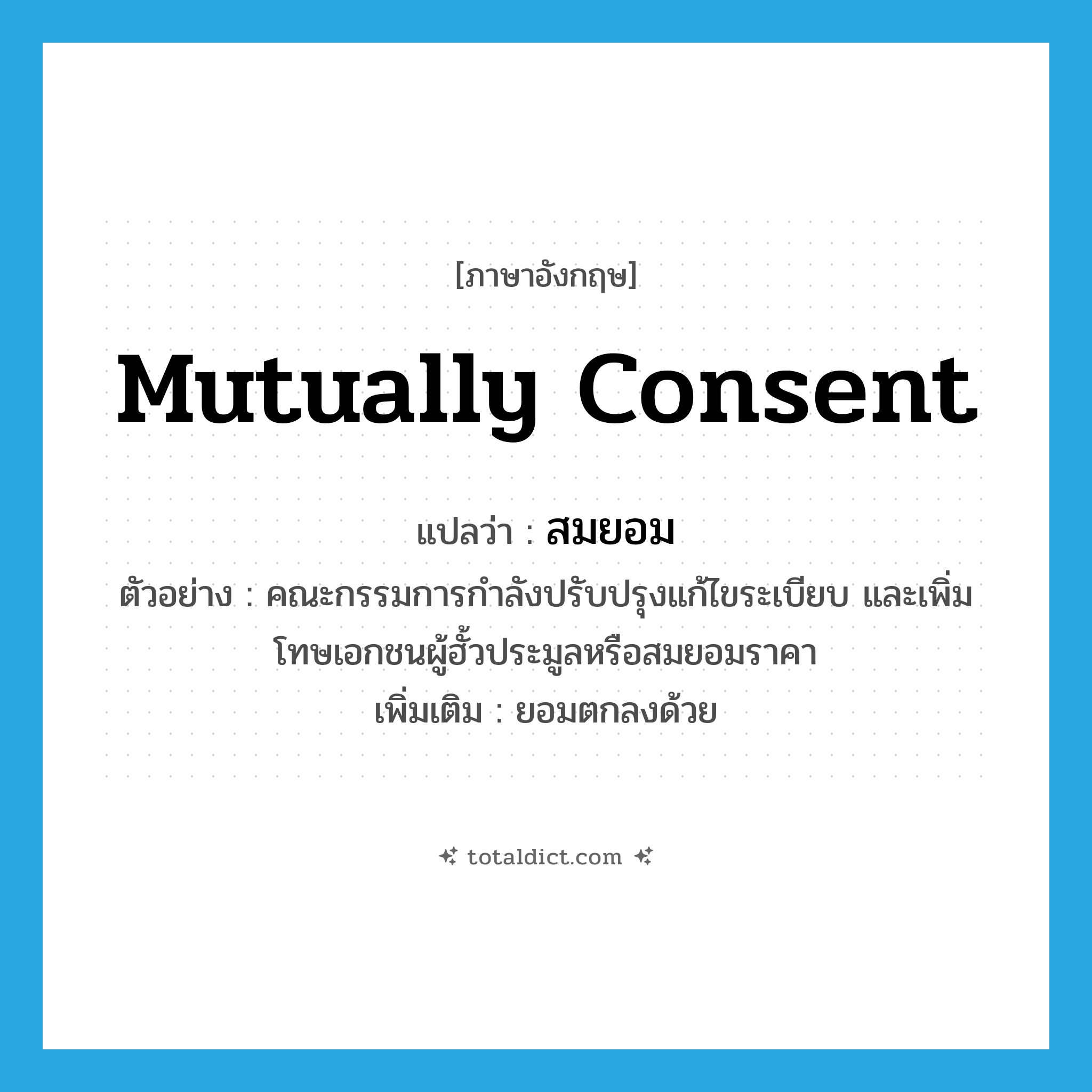 mutually consent แปลว่า?, คำศัพท์ภาษาอังกฤษ mutually consent แปลว่า สมยอม ประเภท V ตัวอย่าง คณะกรรมการกำลังปรับปรุงแก้ไขระเบียบ และเพิ่มโทษเอกชนผู้ฮั้วประมูลหรือสมยอมราคา เพิ่มเติม ยอมตกลงด้วย หมวด V