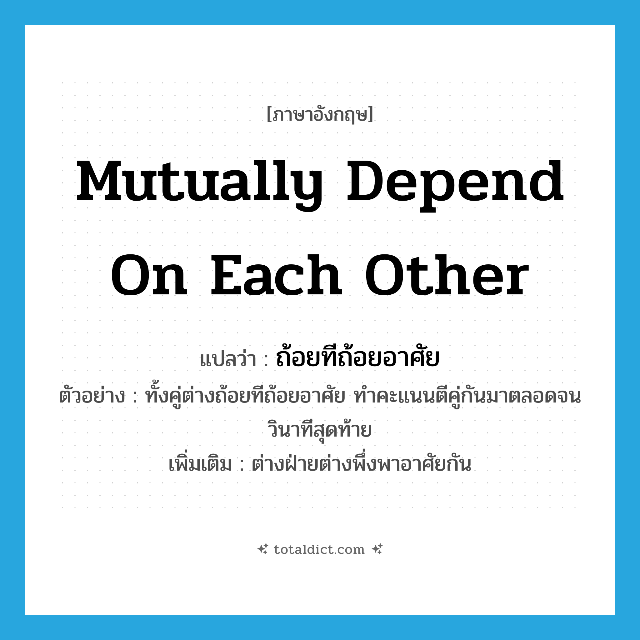mutually depend on each other แปลว่า?, คำศัพท์ภาษาอังกฤษ mutually depend on each other แปลว่า ถ้อยทีถ้อยอาศัย ประเภท V ตัวอย่าง ทั้งคู่ต่างถ้อยทีถ้อยอาศัย ทำคะแนนตีคู่กันมาตลอดจนวินาทีสุดท้าย เพิ่มเติม ต่างฝ่ายต่างพึ่งพาอาศัยกัน หมวด V