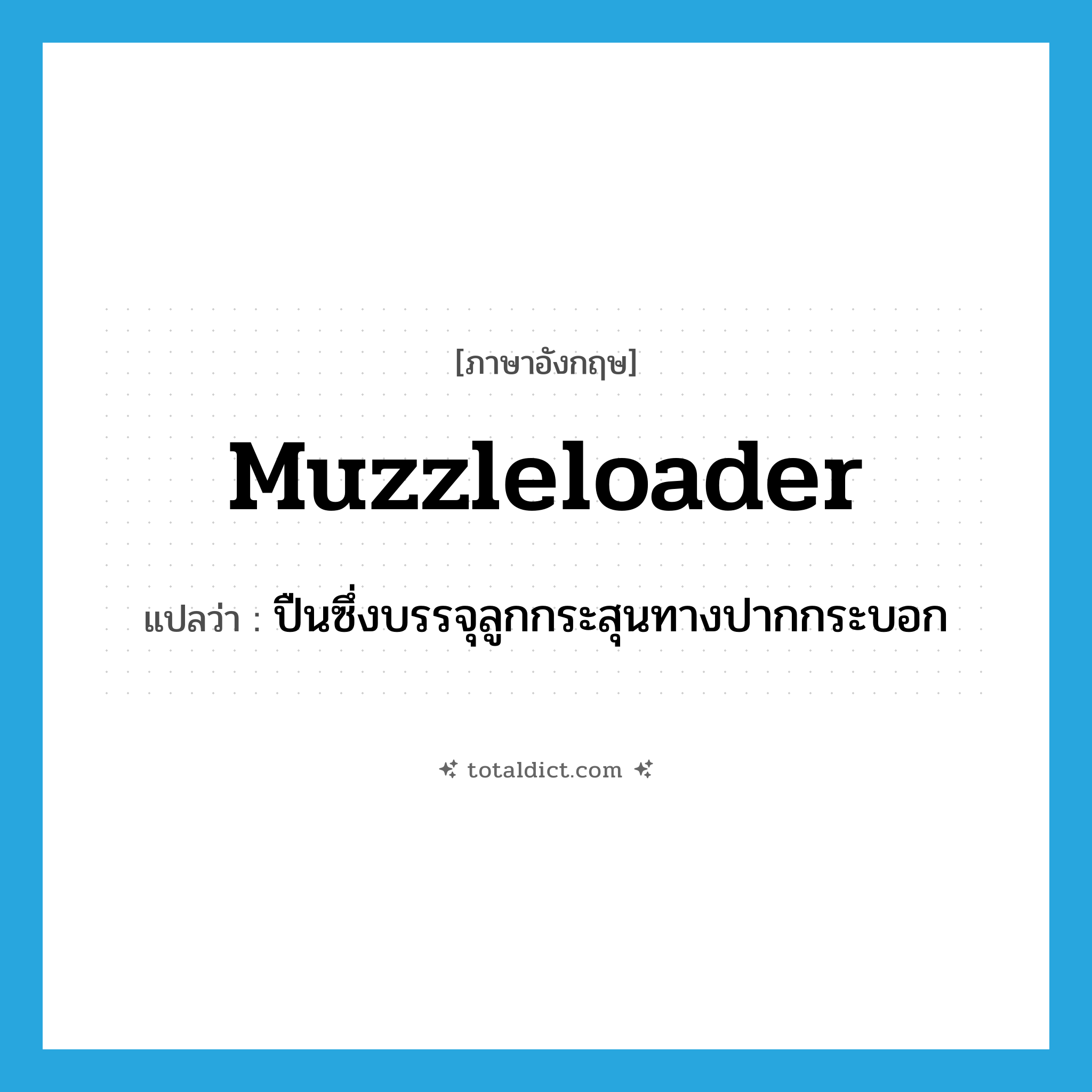 muzzleloader แปลว่า?, คำศัพท์ภาษาอังกฤษ muzzleloader แปลว่า ปืนซึ่งบรรจุลูกกระสุนทางปากกระบอก ประเภท N หมวด N