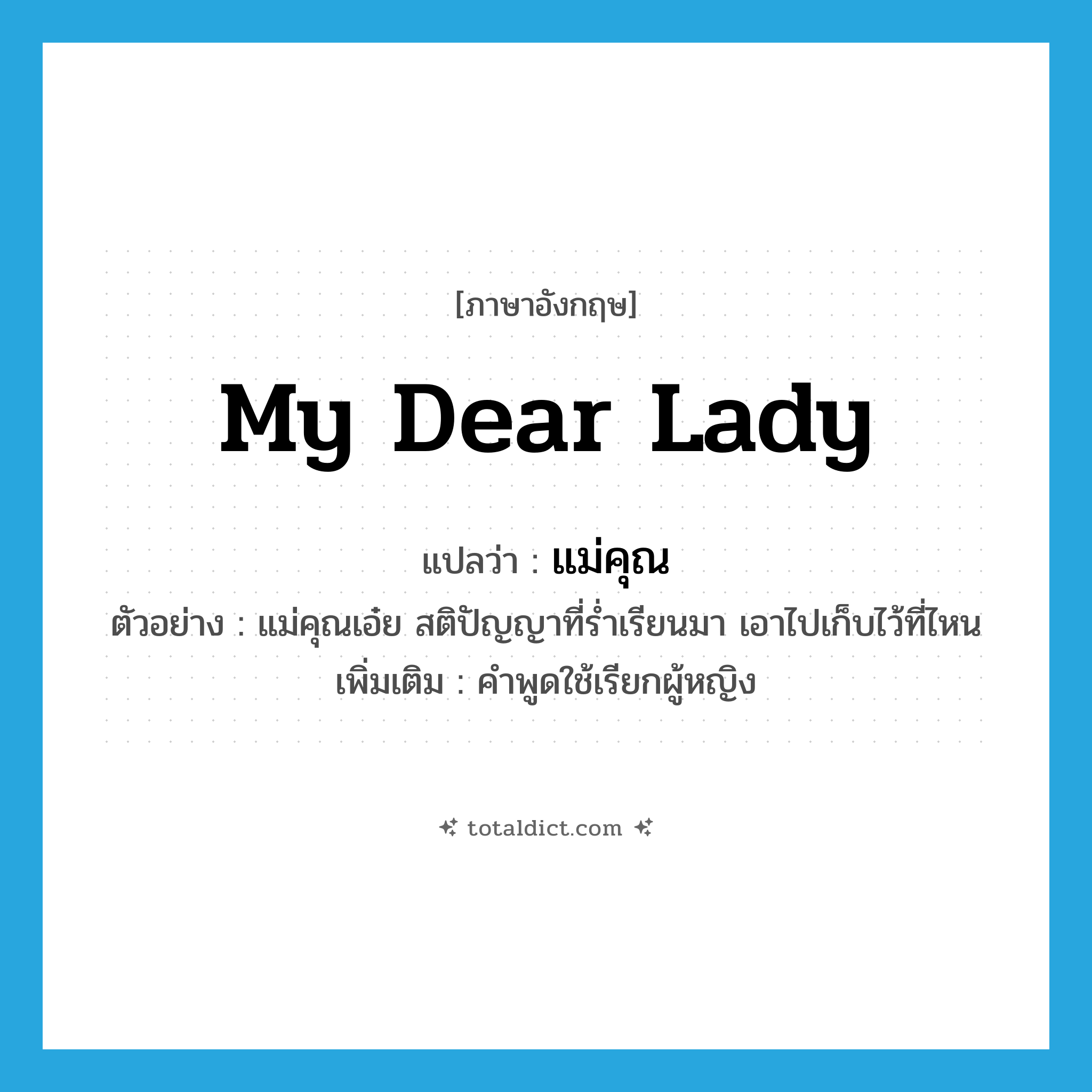 my dear lady แปลว่า?, คำศัพท์ภาษาอังกฤษ my dear lady แปลว่า แม่คุณ ประเภท N ตัวอย่าง แม่คุณเอ๋ย สติปัญญาที่ร่ำเรียนมา เอาไปเก็บไว้ที่ไหน เพิ่มเติม คำพูดใช้เรียกผู้หญิง หมวด N
