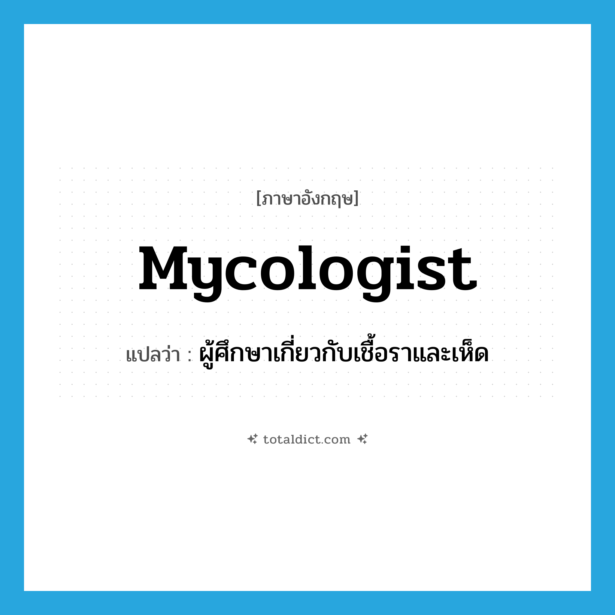 mycologist แปลว่า?, คำศัพท์ภาษาอังกฤษ mycologist แปลว่า ผู้ศึกษาเกี่ยวกับเชื้อราและเห็ด ประเภท N หมวด N