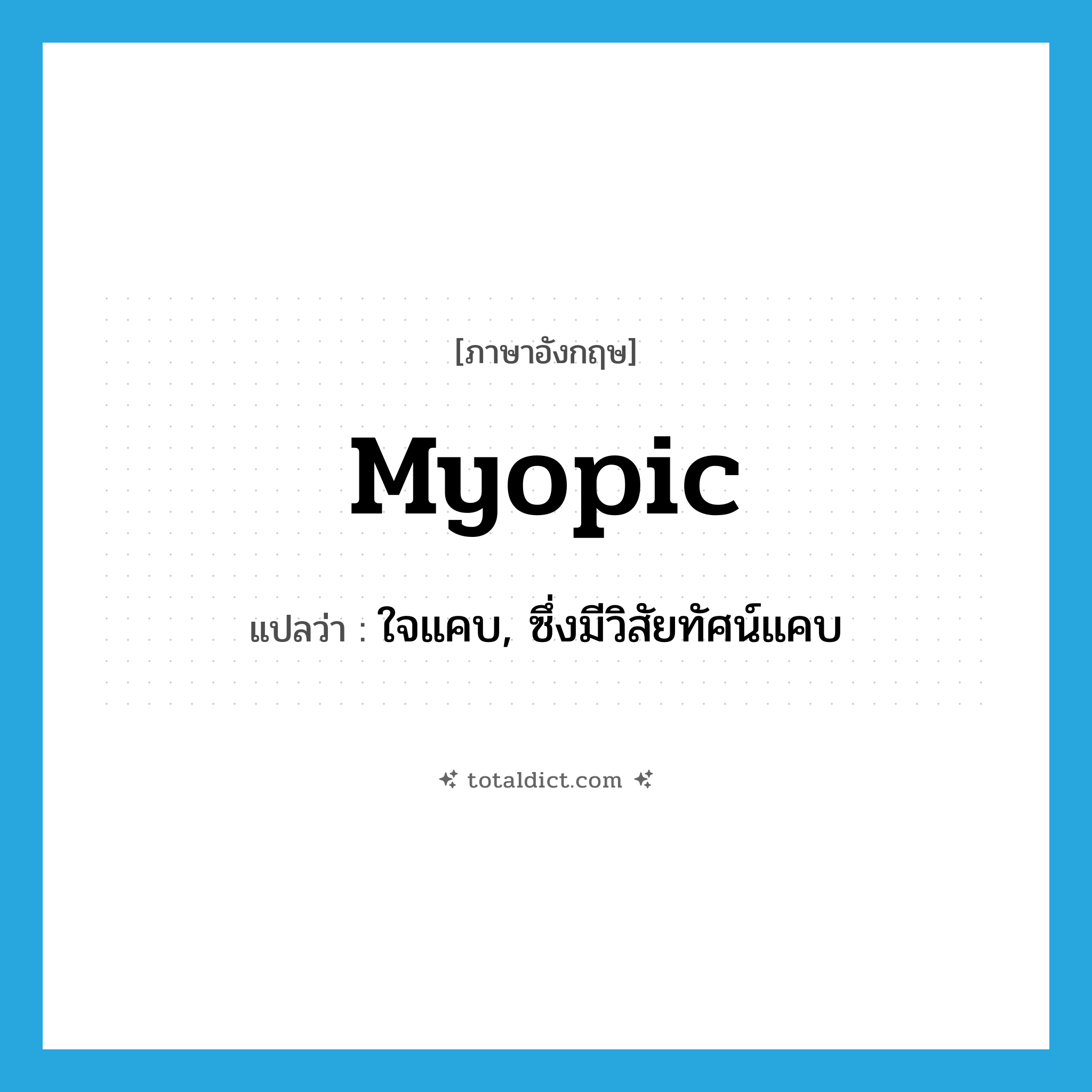 myopic แปลว่า?, คำศัพท์ภาษาอังกฤษ myopic แปลว่า ใจแคบ, ซึ่งมีวิสัยทัศน์แคบ ประเภท ADJ หมวด ADJ