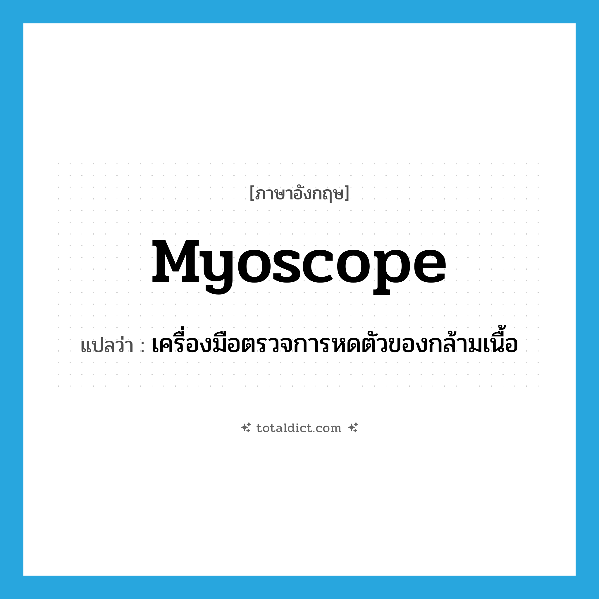 myoscope แปลว่า?, คำศัพท์ภาษาอังกฤษ myoscope แปลว่า เครื่องมือตรวจการหดตัวของกล้ามเนื้อ ประเภท N หมวด N