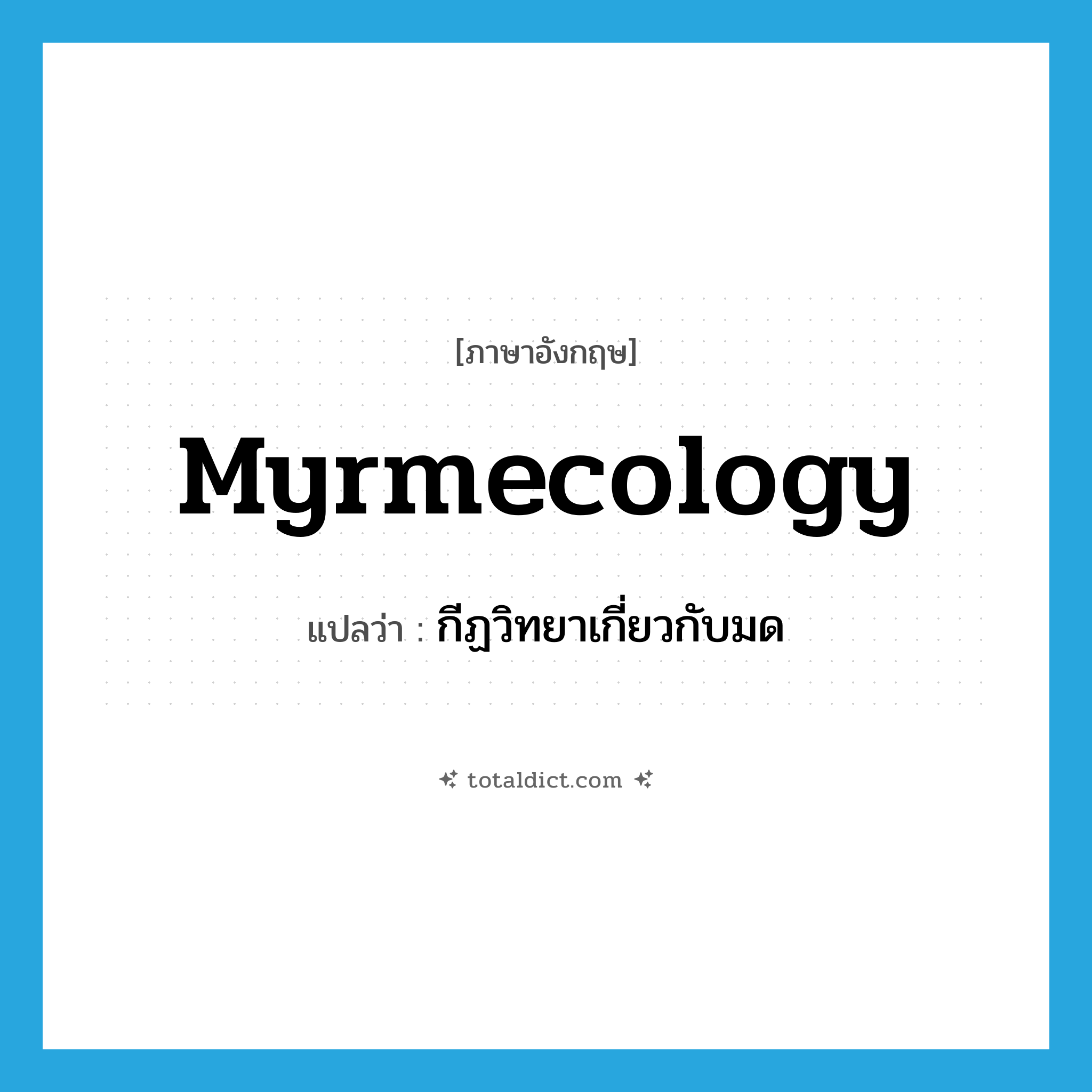 myrmecology แปลว่า?, คำศัพท์ภาษาอังกฤษ myrmecology แปลว่า กีฏวิทยาเกี่ยวกับมด ประเภท N หมวด N
