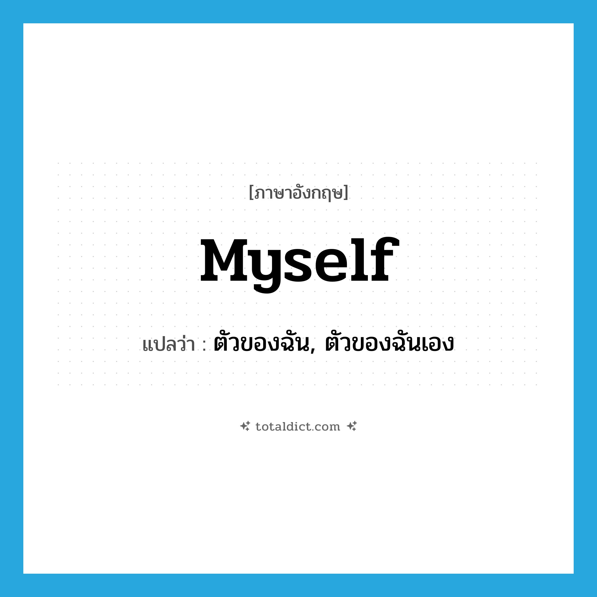 myself แปลว่า?, คำศัพท์ภาษาอังกฤษ myself แปลว่า ตัวของฉัน, ตัวของฉันเอง ประเภท PRON หมวด PRON