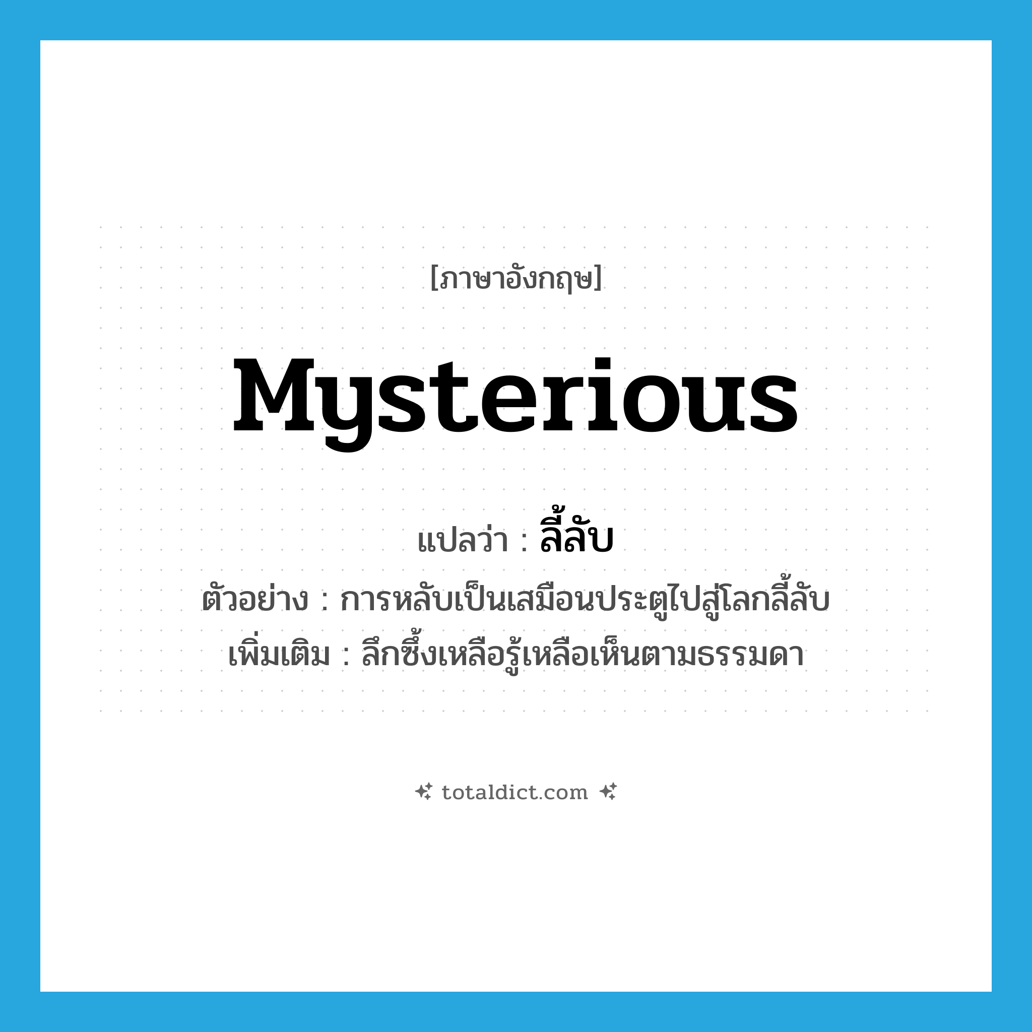 mysterious แปลว่า?, คำศัพท์ภาษาอังกฤษ mysterious แปลว่า ลี้ลับ ประเภท ADJ ตัวอย่าง การหลับเป็นเสมือนประตูไปสู่โลกลี้ลับ เพิ่มเติม ลึกซึ้งเหลือรู้เหลือเห็นตามธรรมดา หมวด ADJ