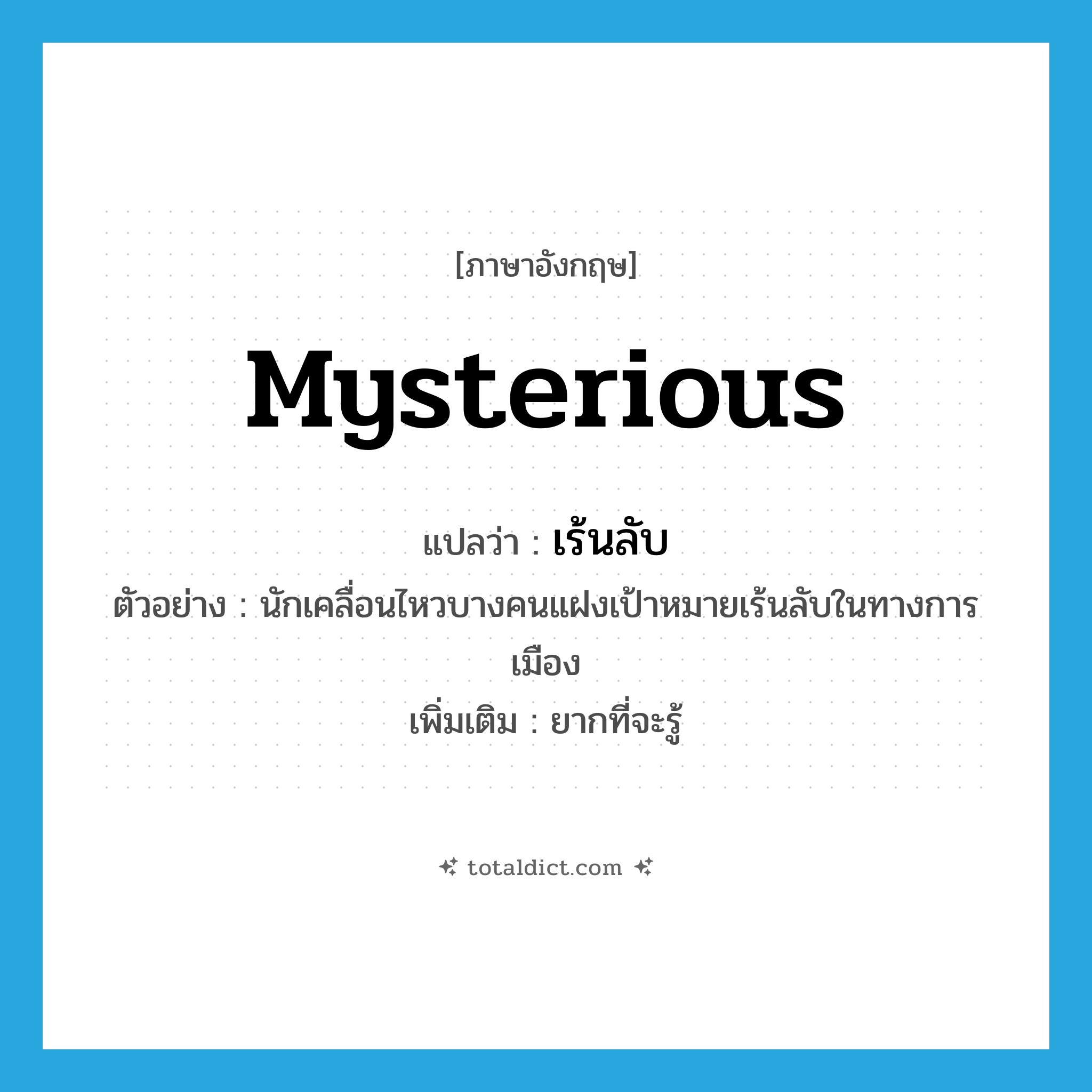 mysterious แปลว่า?, คำศัพท์ภาษาอังกฤษ mysterious แปลว่า เร้นลับ ประเภท ADJ ตัวอย่าง นักเคลื่อนไหวบางคนแฝงเป้าหมายเร้นลับในทางการเมือง เพิ่มเติม ยากที่จะรู้ หมวด ADJ
