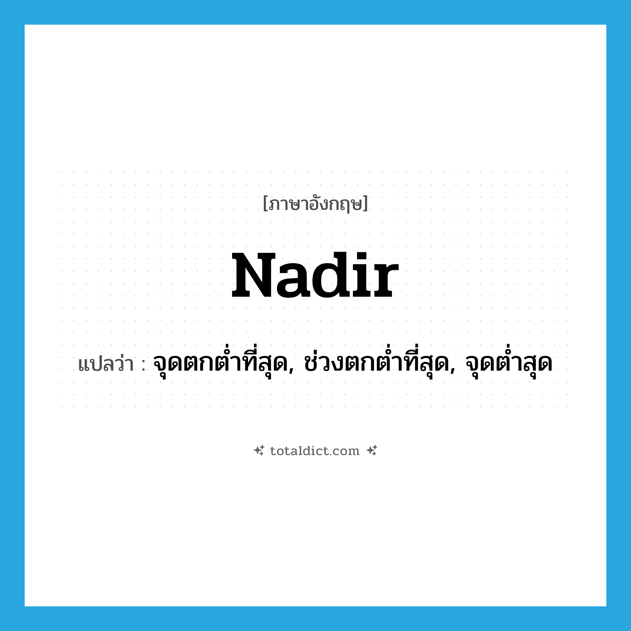 nadir แปลว่า?, คำศัพท์ภาษาอังกฤษ nadir แปลว่า จุดตกต่ำที่สุด, ช่วงตกต่ำที่สุด, จุดต่ำสุด ประเภท N หมวด N