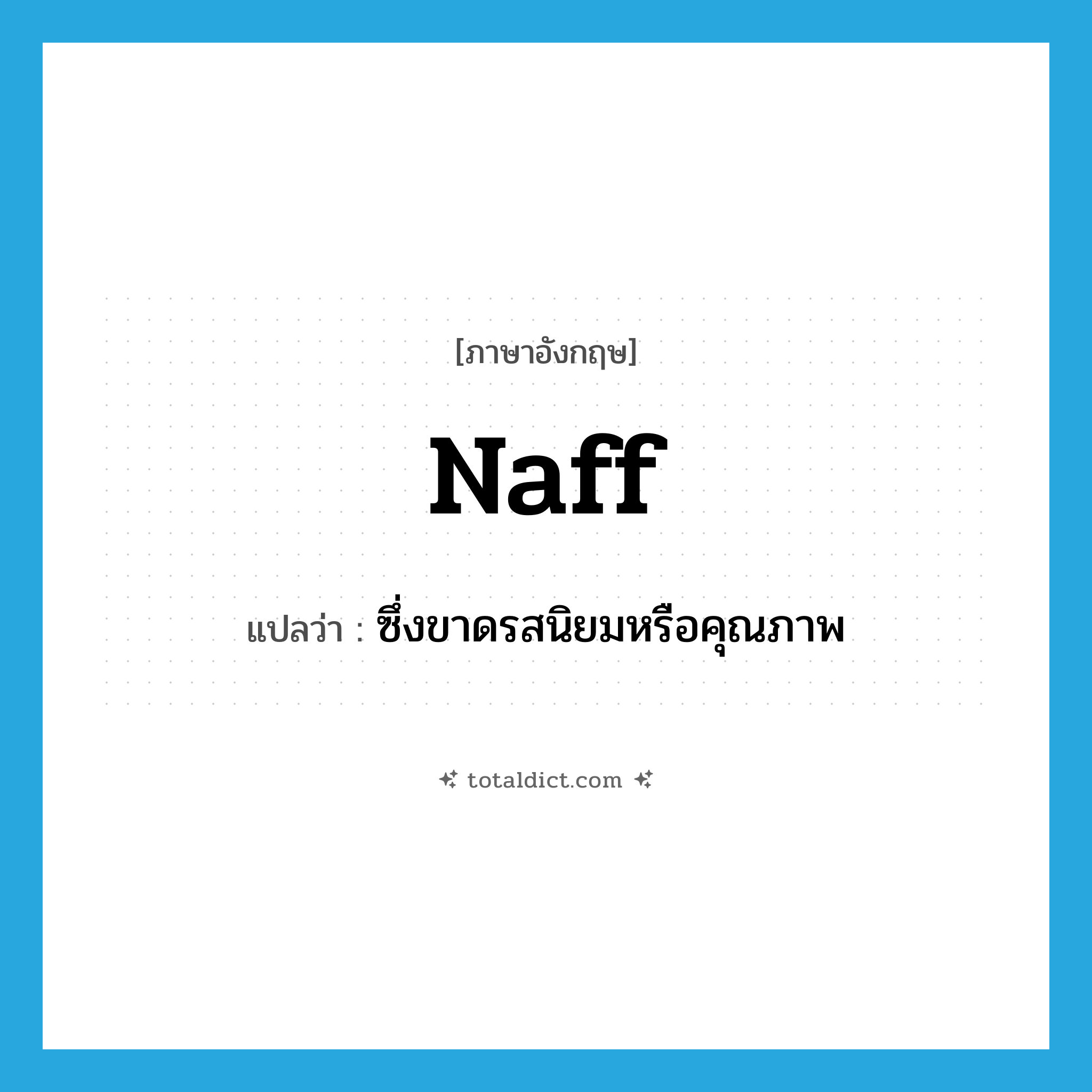 naff แปลว่า?, คำศัพท์ภาษาอังกฤษ naff แปลว่า ซึ่งขาดรสนิยมหรือคุณภาพ ประเภท ADJ หมวด ADJ