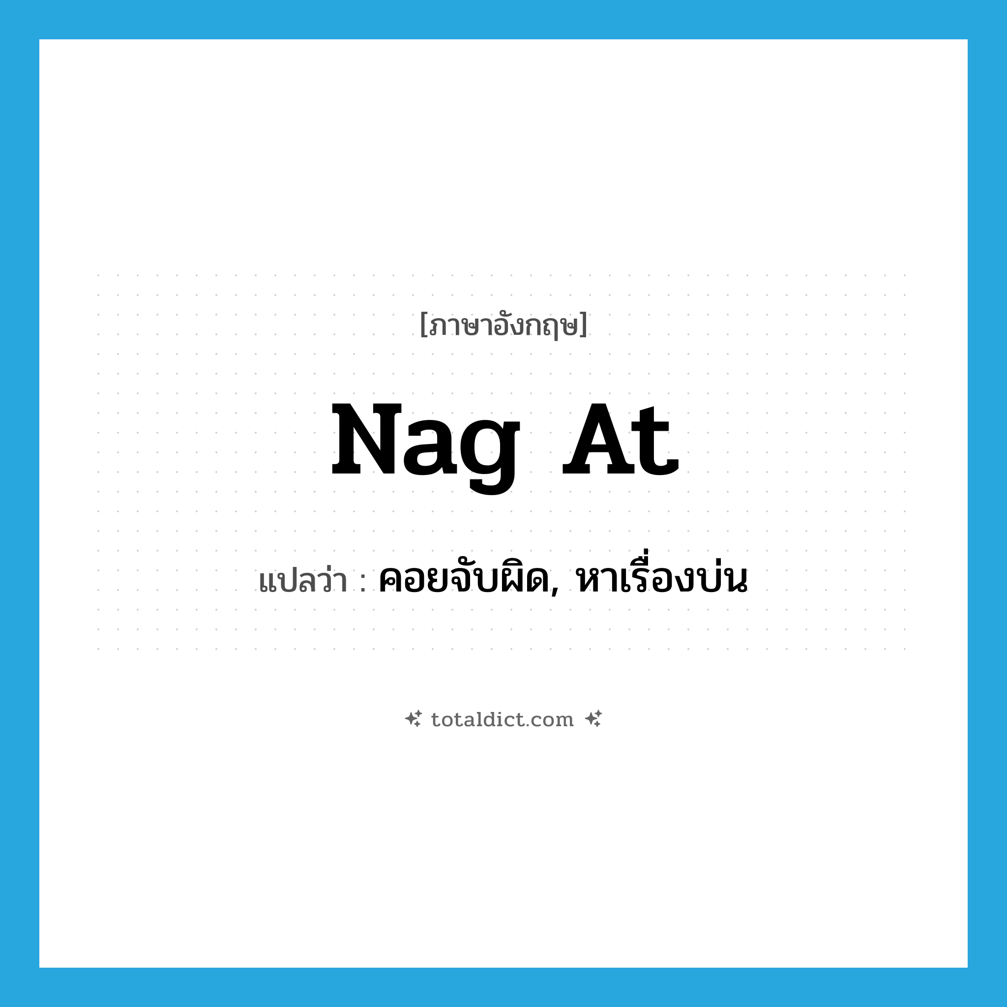 nag at แปลว่า?, คำศัพท์ภาษาอังกฤษ nag at แปลว่า คอยจับผิด, หาเรื่องบ่น ประเภท PHRV หมวด PHRV