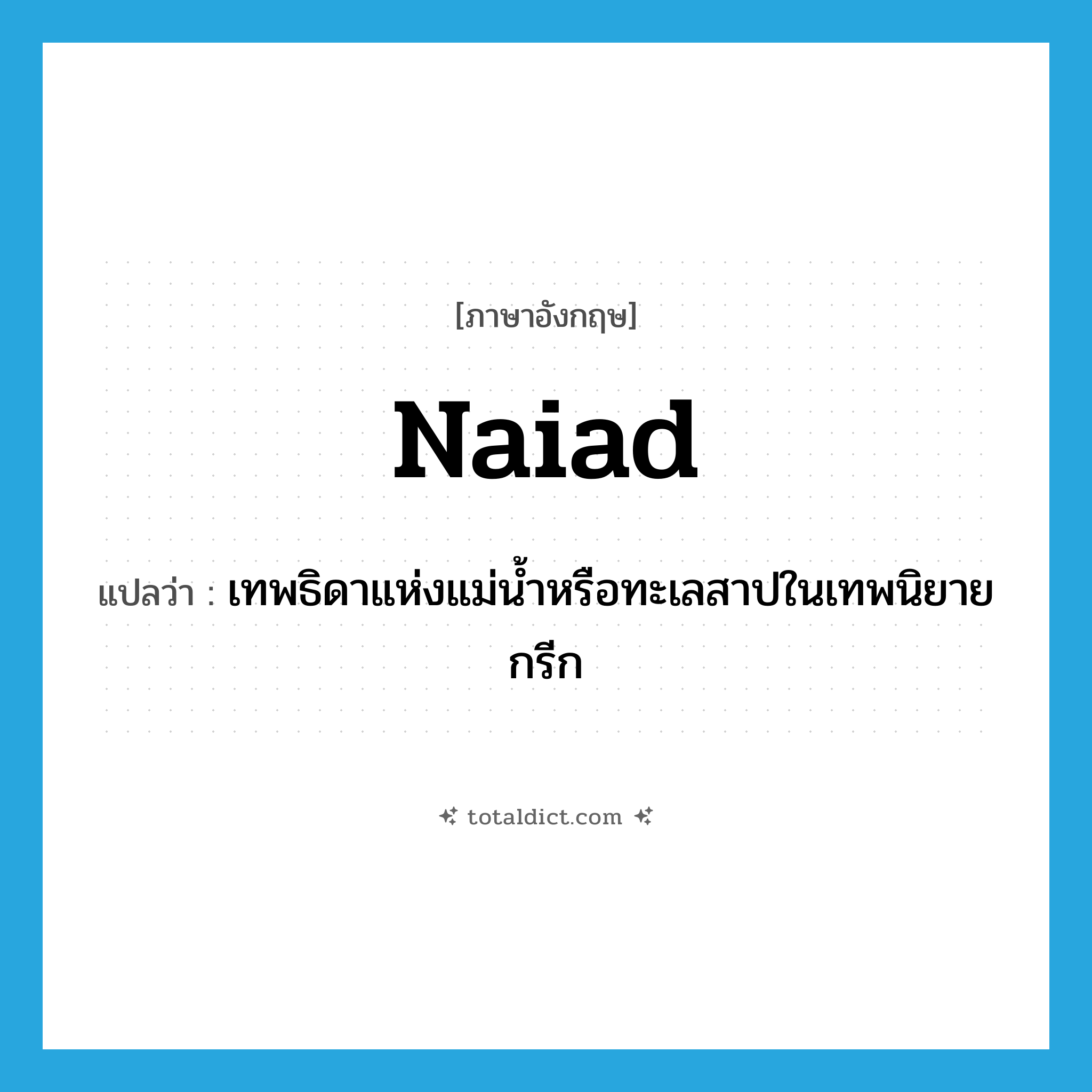 naiad แปลว่า?, คำศัพท์ภาษาอังกฤษ naiad แปลว่า เทพธิดาแห่งแม่น้ำหรือทะเลสาปในเทพนิยายกรีก ประเภท N หมวด N