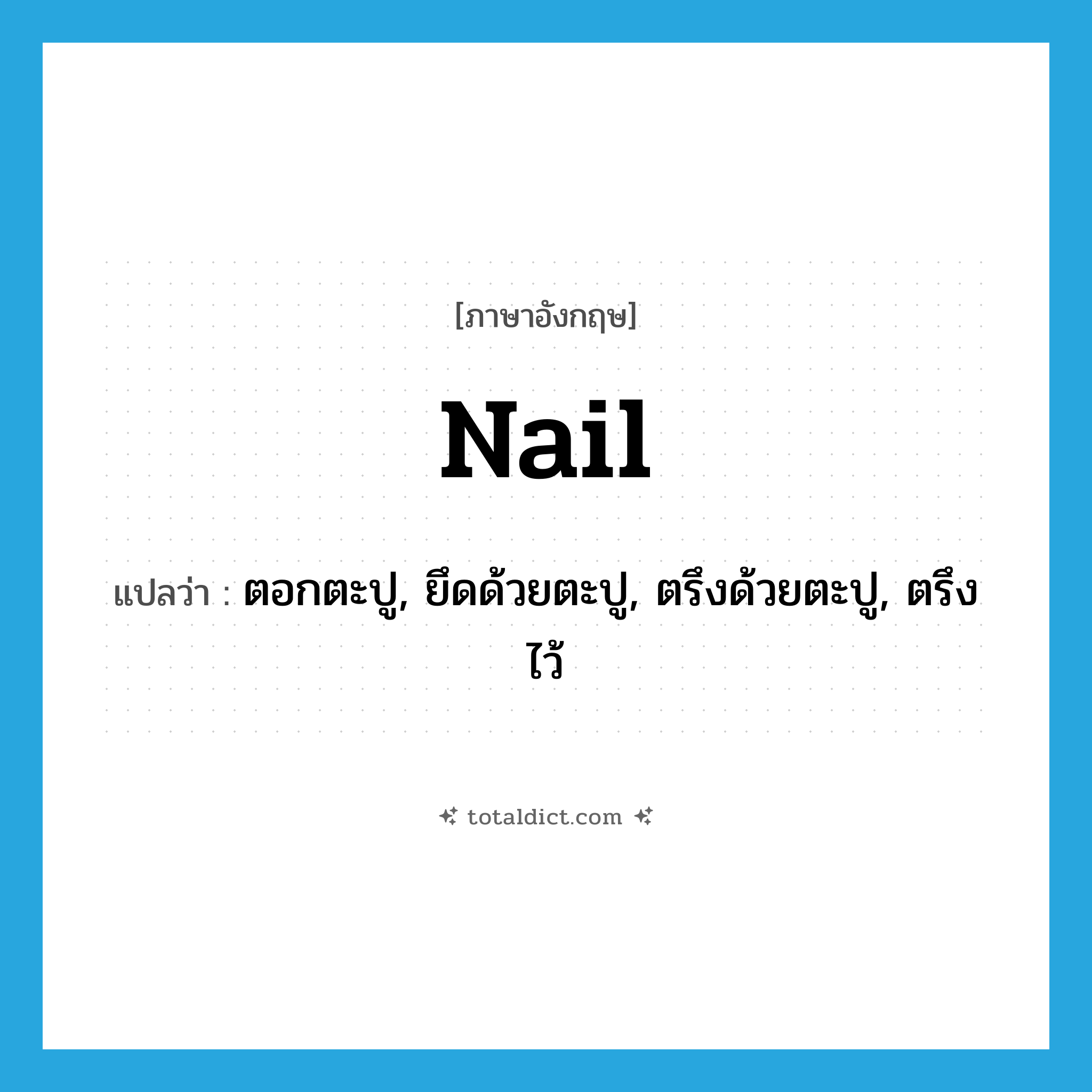 nail แปลว่า?, คำศัพท์ภาษาอังกฤษ nail แปลว่า ตอกตะปู, ยึดด้วยตะปู, ตรึงด้วยตะปู, ตรึงไว้ ประเภท VT หมวด VT