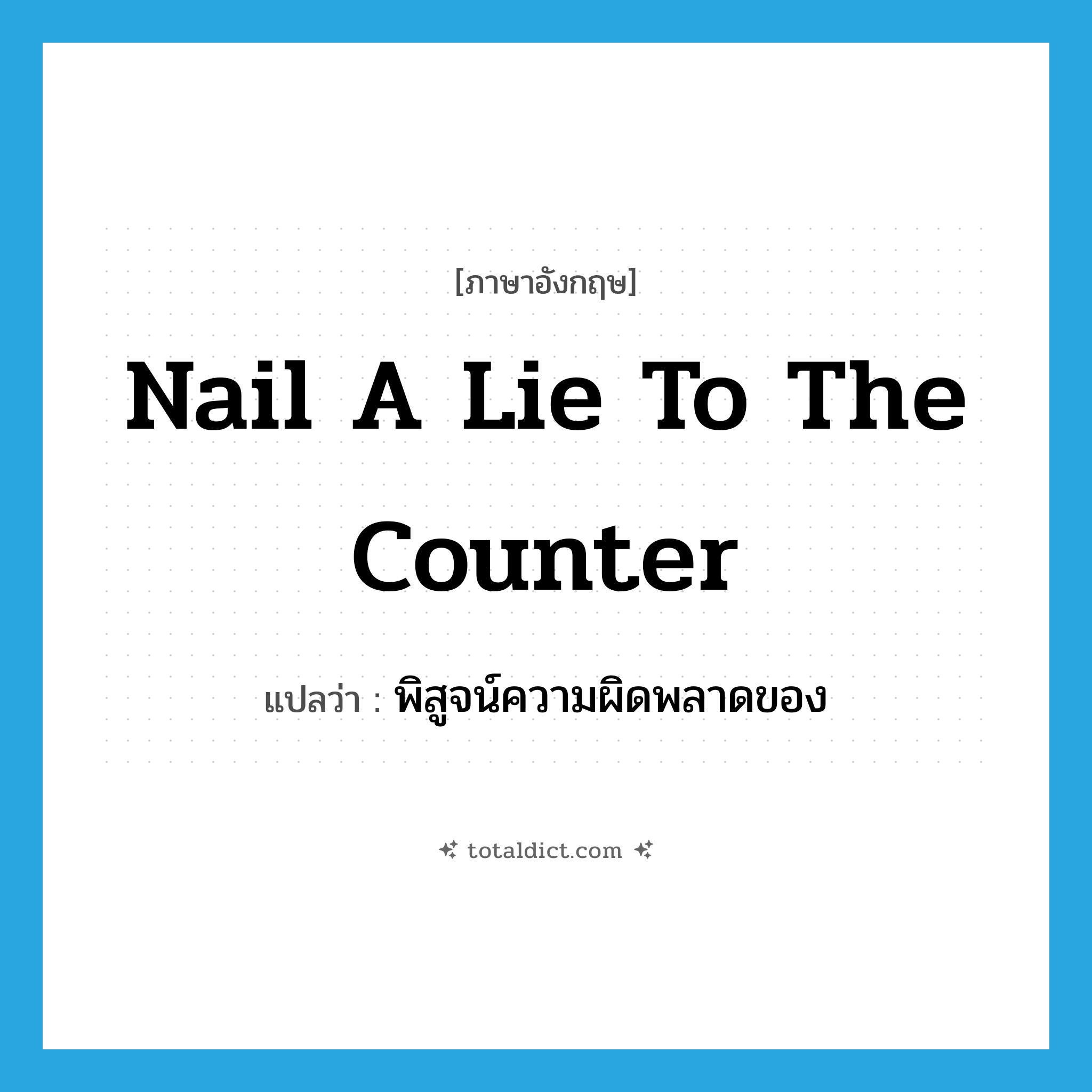 nail a lie to the counter แปลว่า?, คำศัพท์ภาษาอังกฤษ nail a lie to the counter แปลว่า พิสูจน์ความผิดพลาดของ ประเภท IDM หมวด IDM