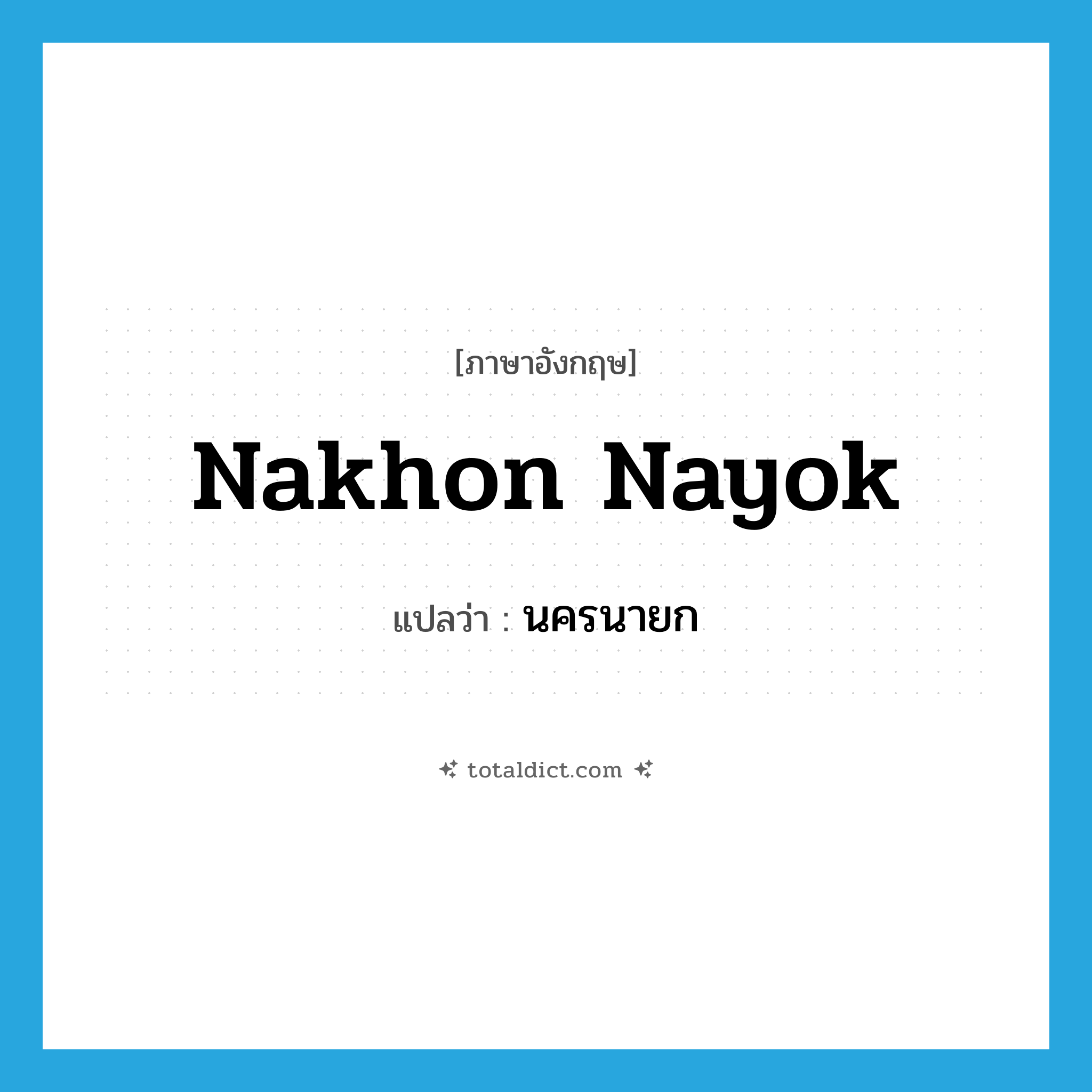 Nakhon Nayok แปลว่า?, คำศัพท์ภาษาอังกฤษ Nakhon Nayok แปลว่า นครนายก ประเภท N หมวด N