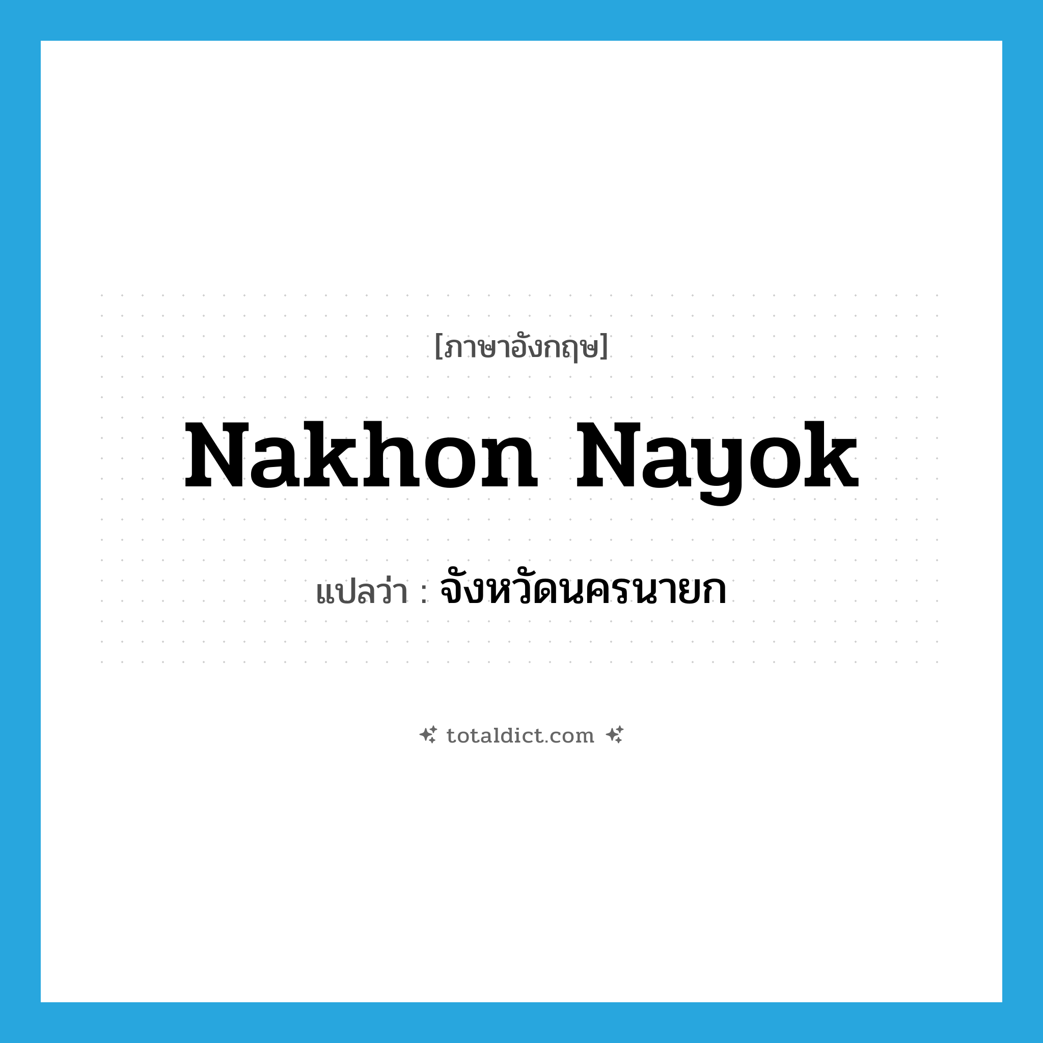 Nakhon Nayok แปลว่า?, คำศัพท์ภาษาอังกฤษ Nakhon Nayok แปลว่า จังหวัดนครนายก ประเภท N หมวด N
