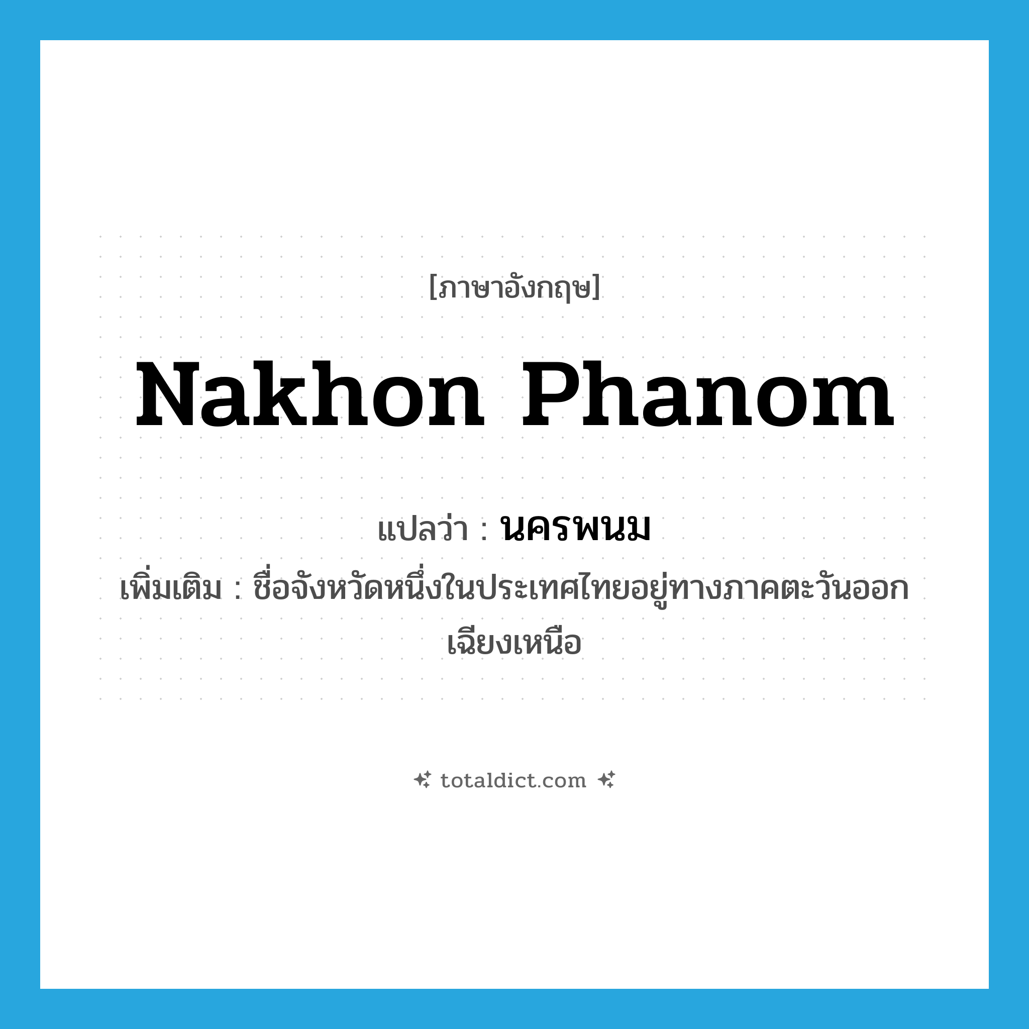 Nakhon Phanom แปลว่า?, คำศัพท์ภาษาอังกฤษ Nakhon Phanom แปลว่า นครพนม ประเภท N เพิ่มเติม ชื่อจังหวัดหนึ่งในประเทศไทยอยู่ทางภาคตะวันออกเฉียงเหนือ หมวด N