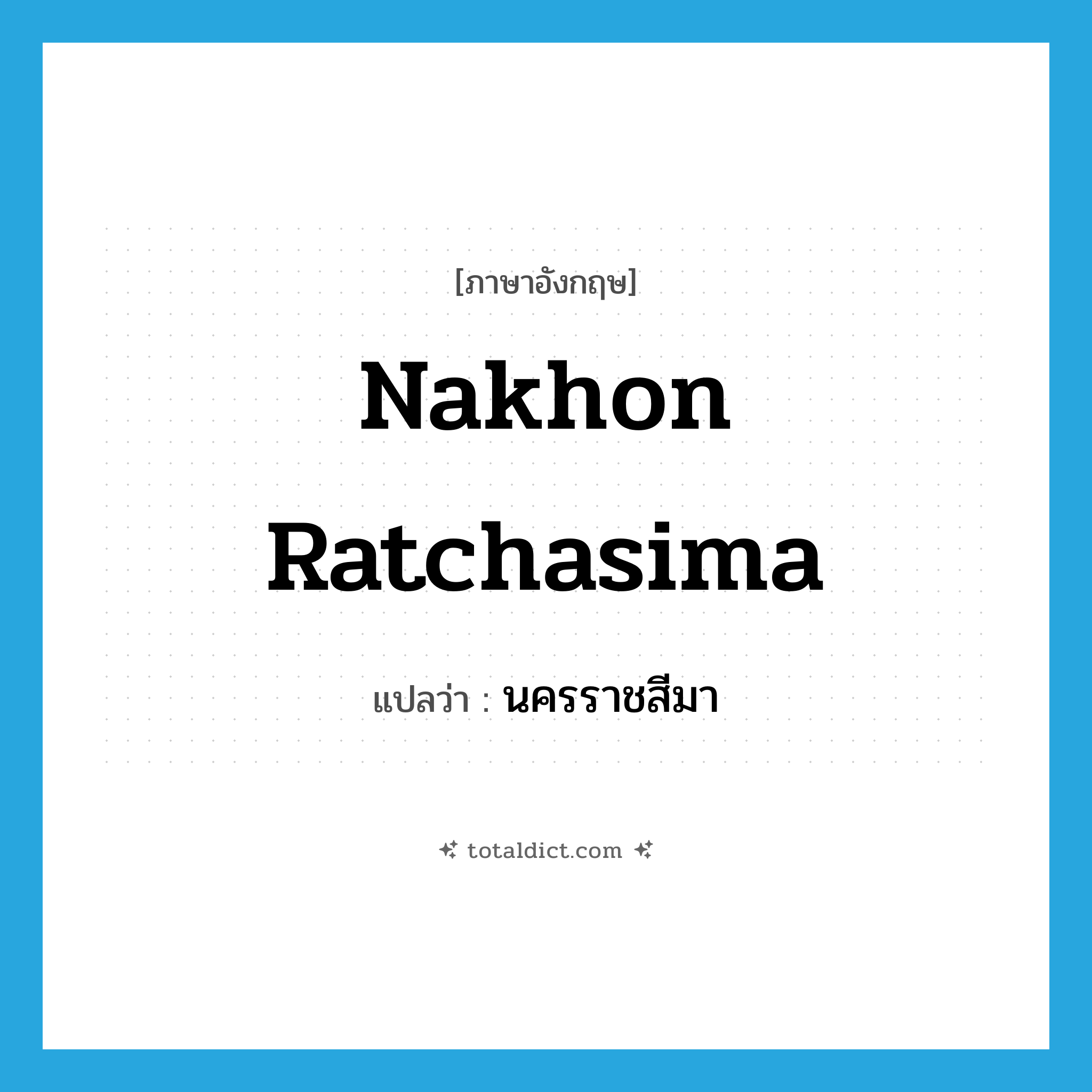 Nakhon Ratchasima แปลว่า?, คำศัพท์ภาษาอังกฤษ Nakhon Ratchasima แปลว่า นครราชสีมา ประเภท N หมวด N
