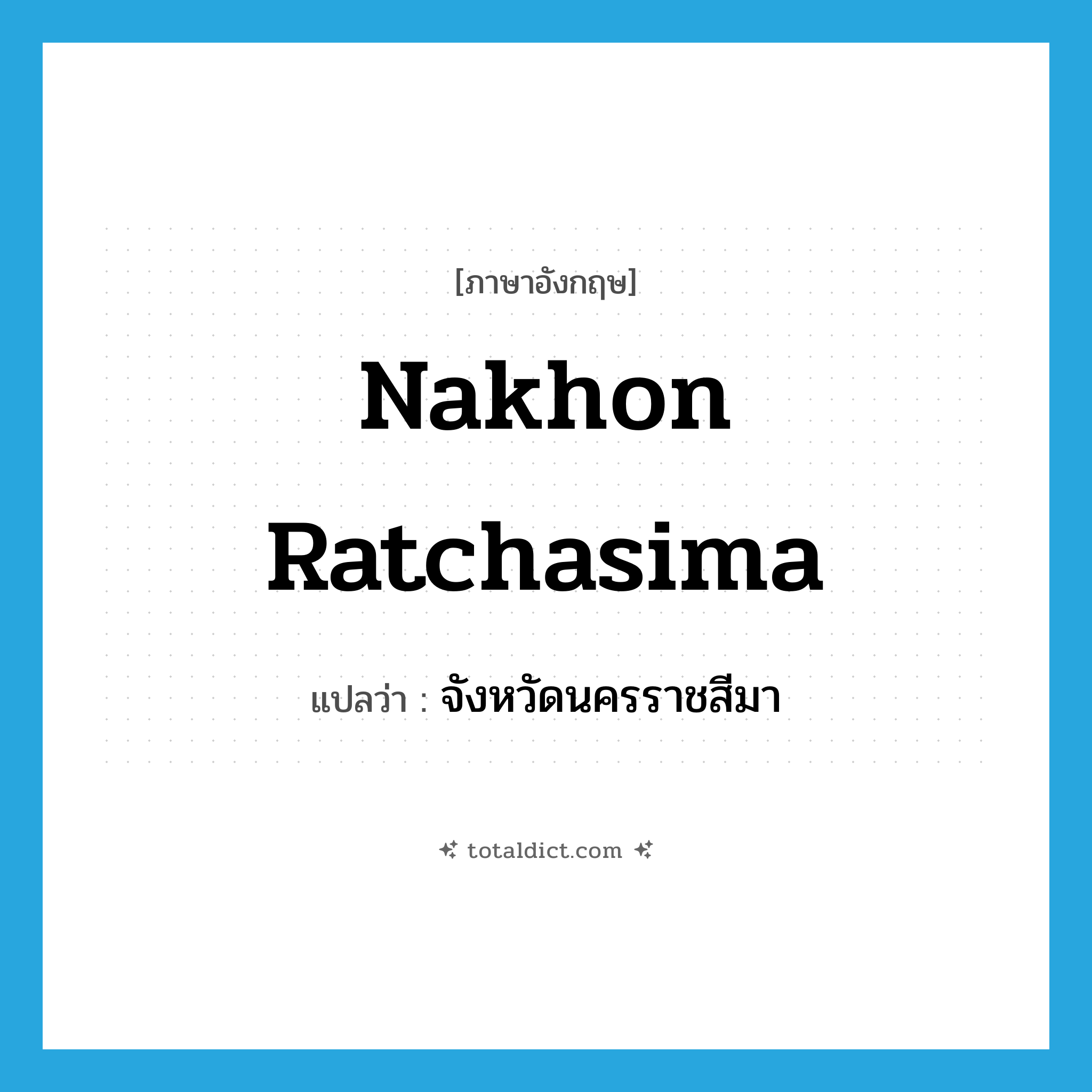 Nakhon Ratchasima แปลว่า?, คำศัพท์ภาษาอังกฤษ Nakhon Ratchasima แปลว่า จังหวัดนครราชสีมา ประเภท N หมวด N