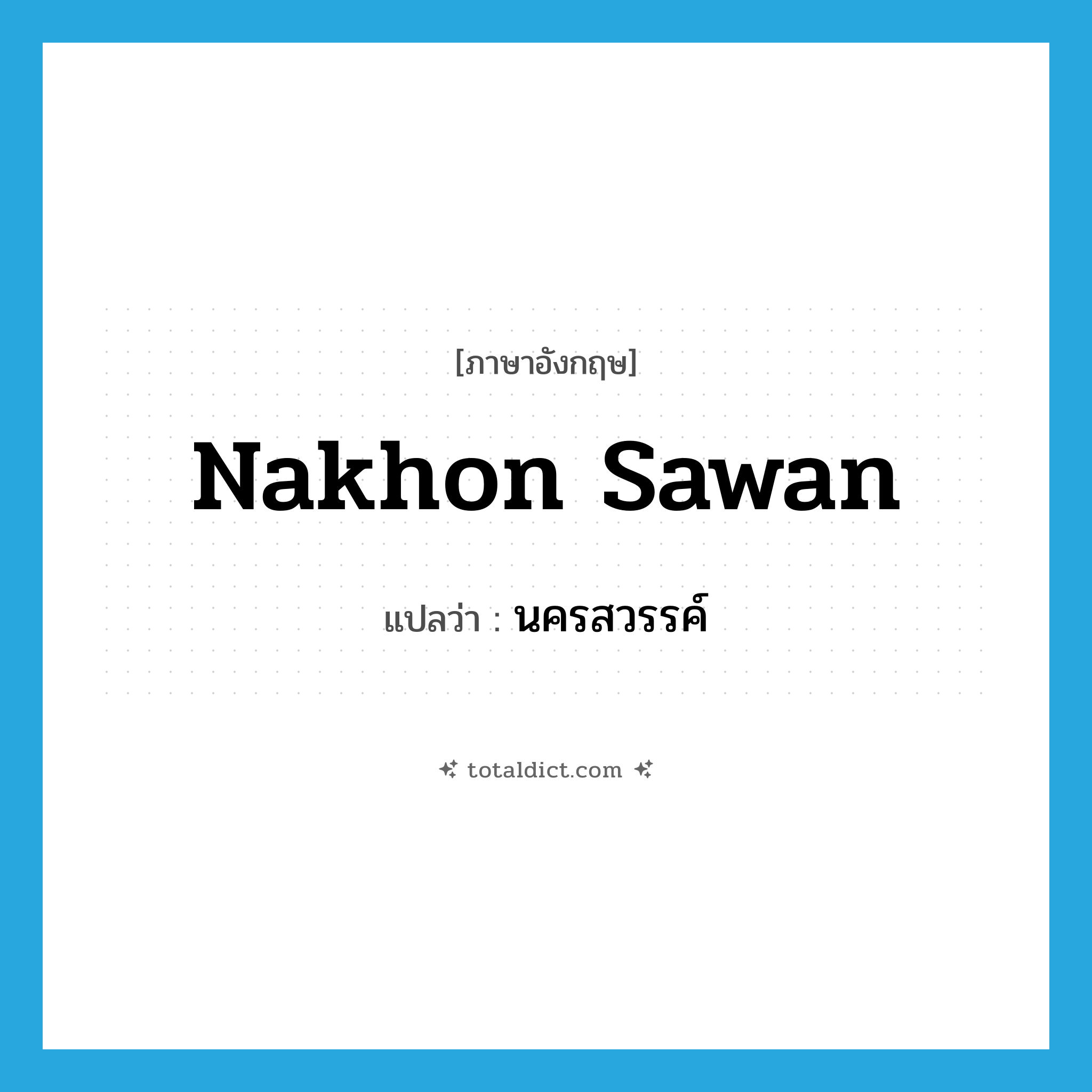 Nakhon Sawan แปลว่า?, คำศัพท์ภาษาอังกฤษ Nakhon Sawan แปลว่า นครสวรรค์ ประเภท N หมวด N
